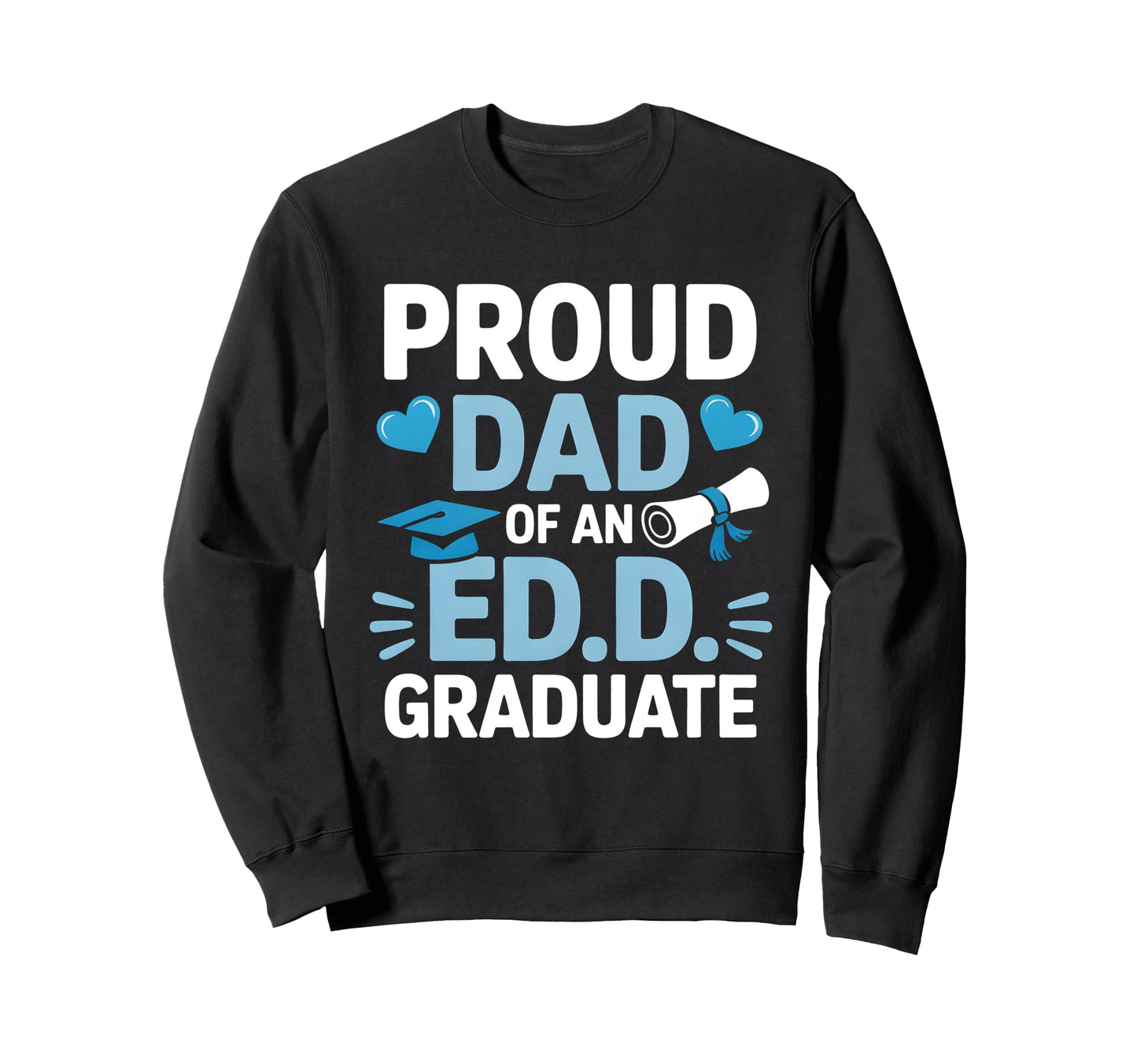 Proud Dad Ed D Graduate Doctoral Sweatshirt - Fun Novelty Design Men Women - T-Shirt, Sweatshirt, Hoodie