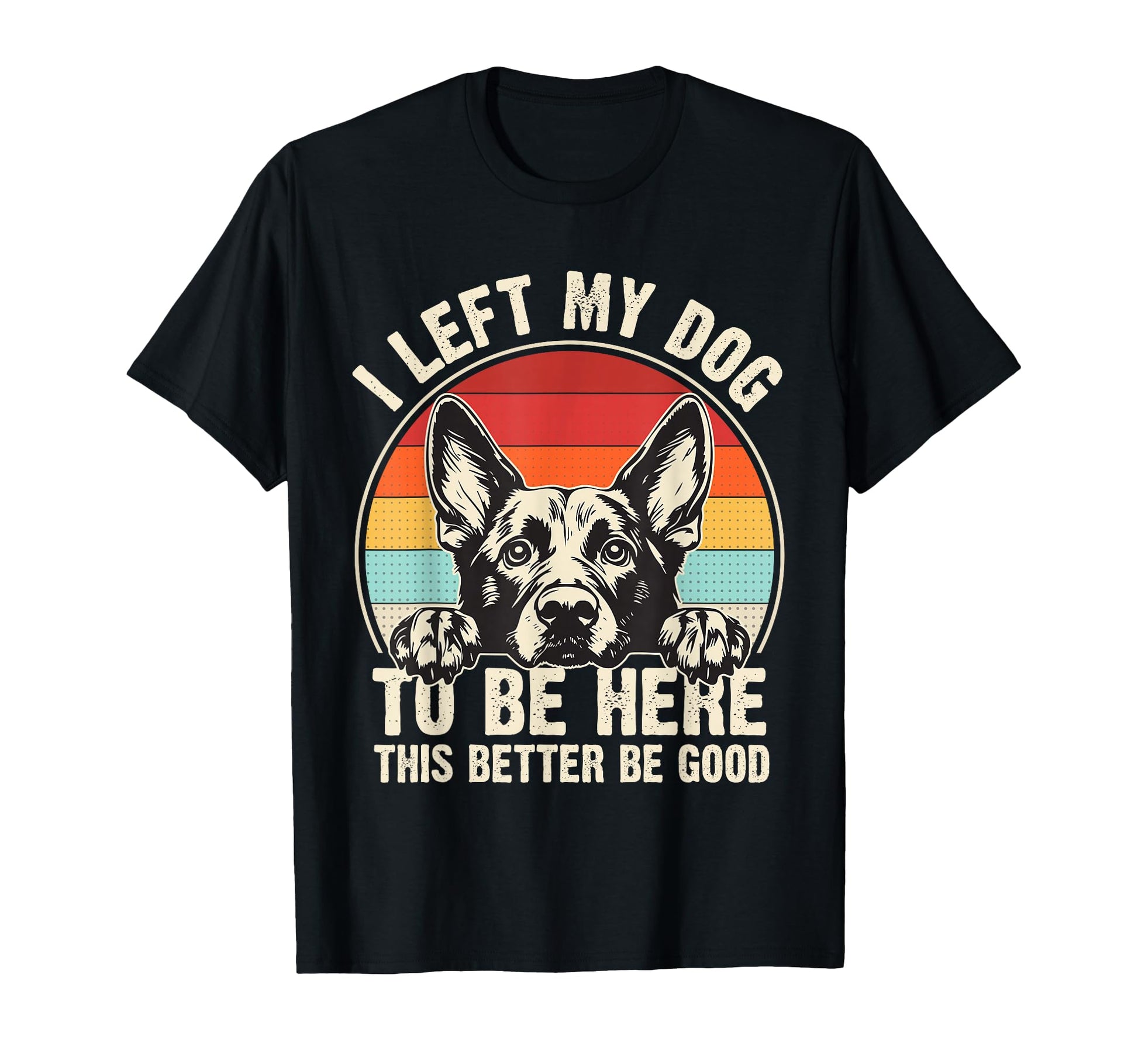 I Left My Dog To Be Here This Better Be T-Shirt - Graphic Print Men Women - T-Shirt, Sweatshirt, Hoodie