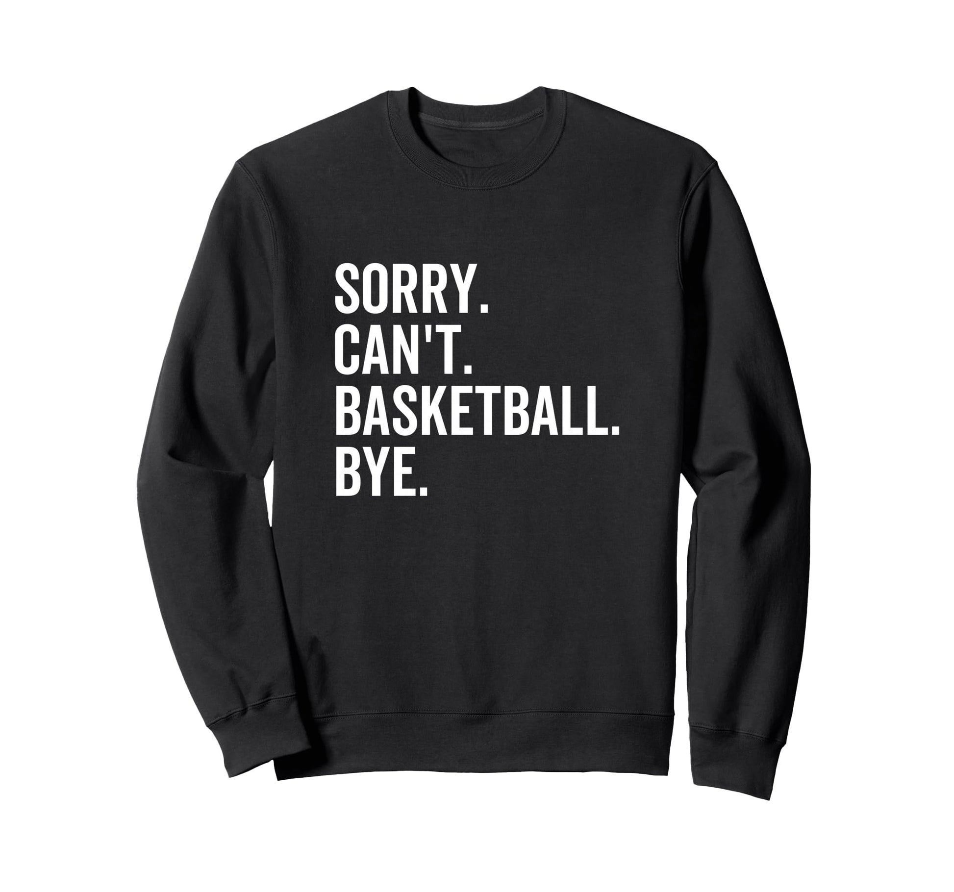 Sorry Cant Basketball Bye Sweatshirt - Casual Everyday Wear Men Women - T-Shirt, Sweatshirt, Hoodie