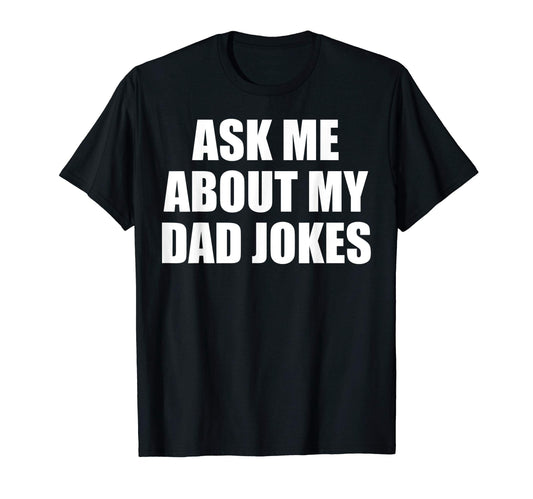 Ask Me About My Dad Jokes T-Shirt - Casual Everyday Wear Men Women - T-Shirt, Sweatshirt, Hoodie