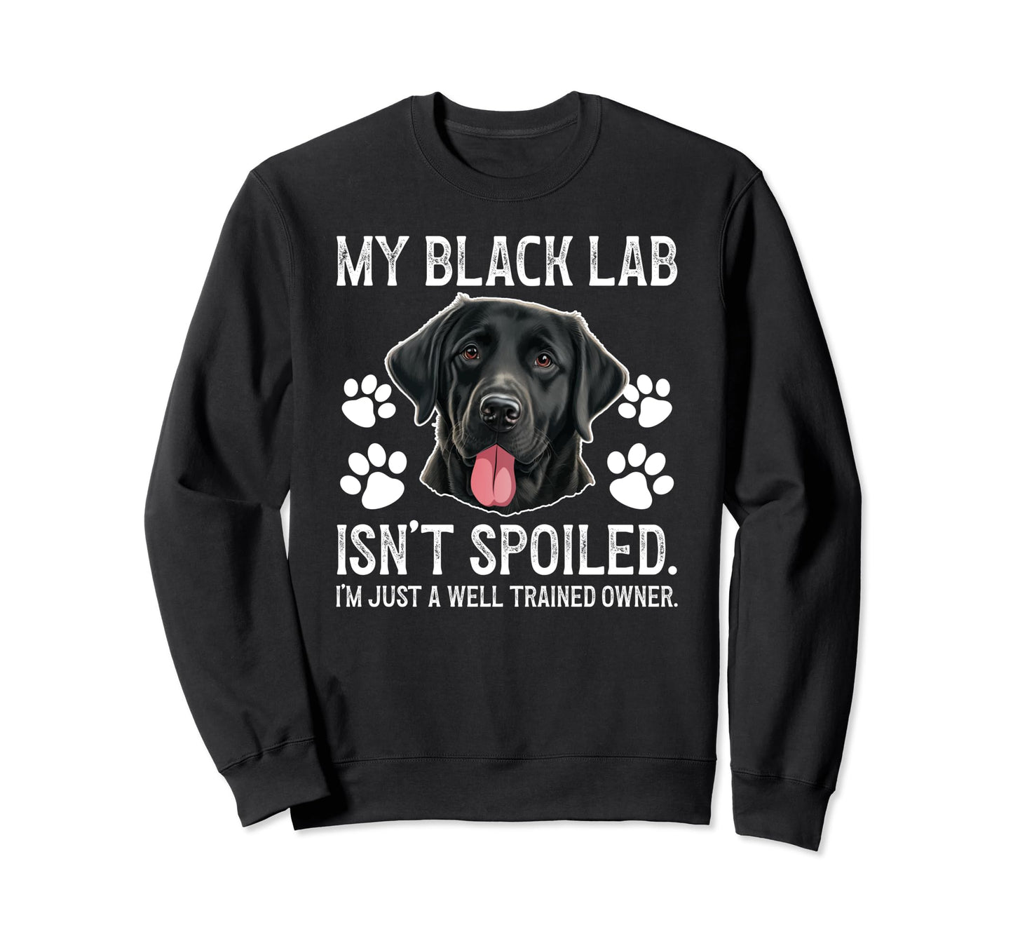 Black Lab Isnt Spoiled Black Lab Sweatshirt - Casual Everyday Wear Unisex - T-Shirt, Sweatshirt, Hoodie