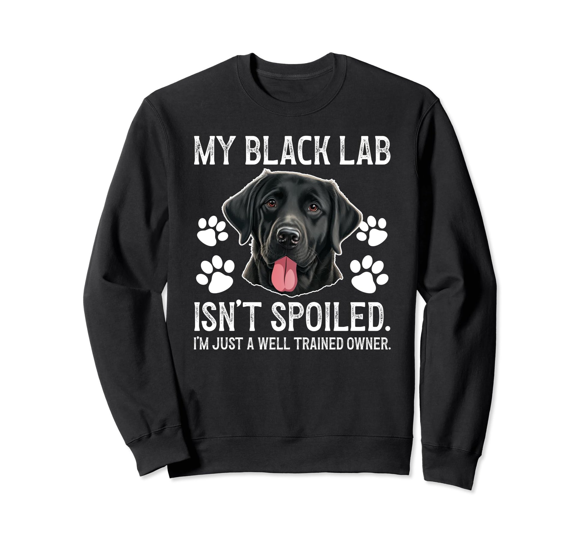 Black Lab Isnt Spoiled Black Lab Sweatshirt - Casual Everyday Wear Unisex - T-Shirt, Sweatshirt, Hoodie