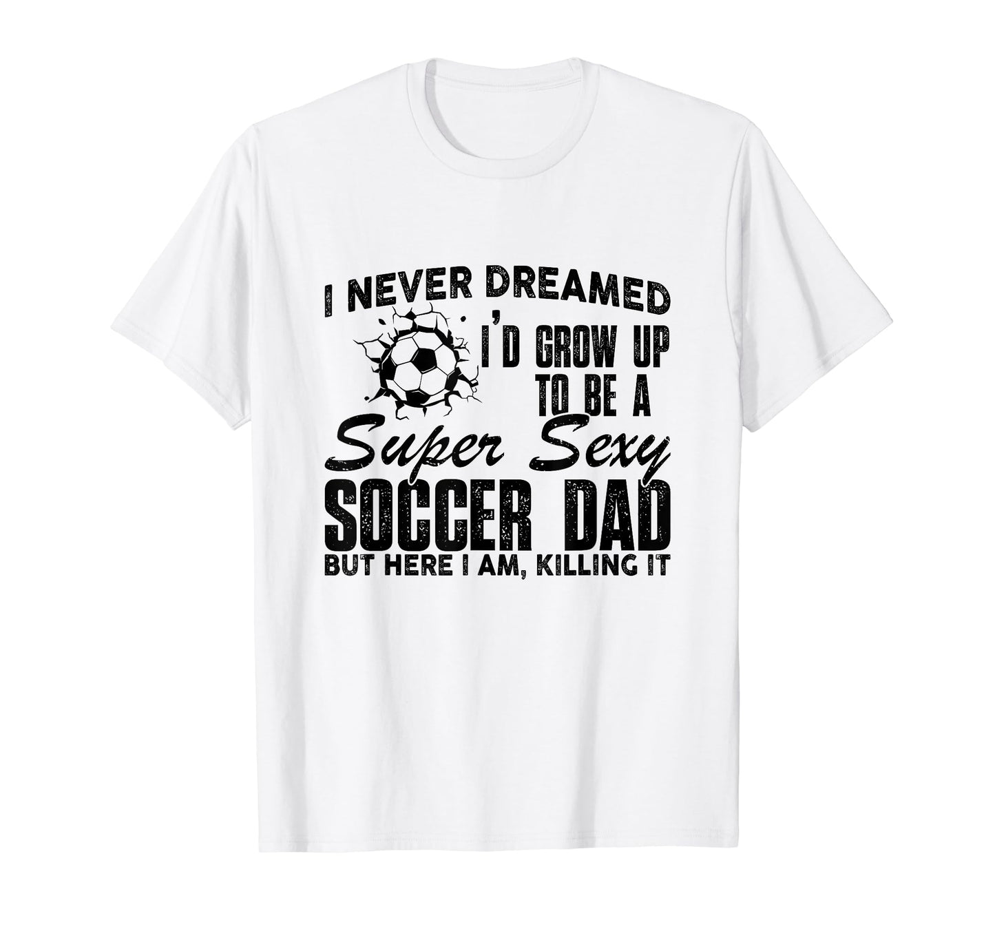 I Never Dreamed Id Grow Up To Be Sexy T-Shirt - Unique Graphic Unisex - T-Shirt, Sweatshirt, Hoodie