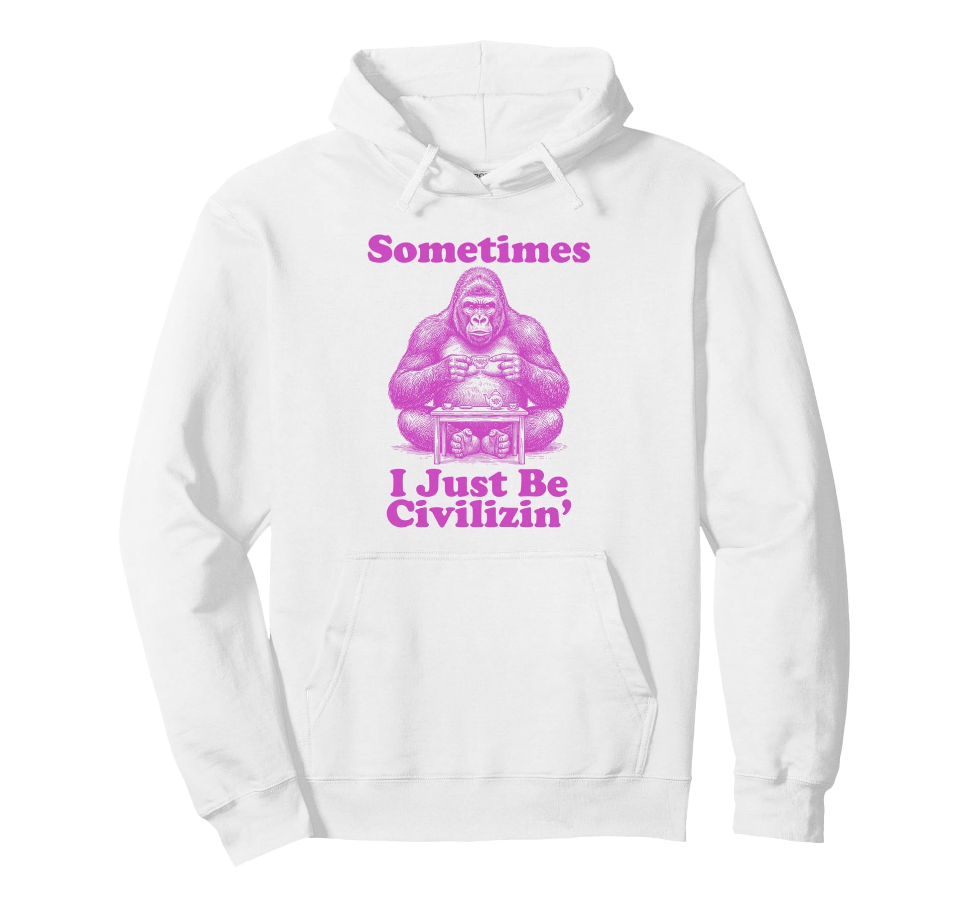 Sometimes I Just Be Civilizin Funny Hoodie - Custom Art Print for Adults - T-Shirt, Sweatshirt, Hoodie