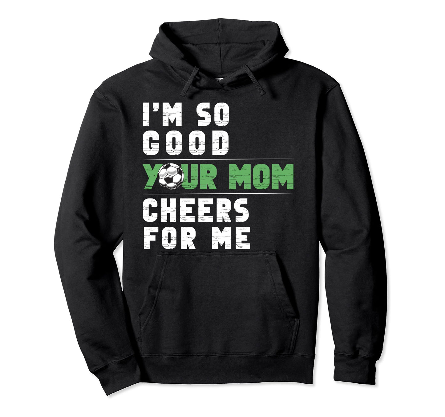 Im So Good Your Mom Cheers Me Soccer Hoodie - Minimalist Print Men Women - T-Shirt, Sweatshirt, Hoodie