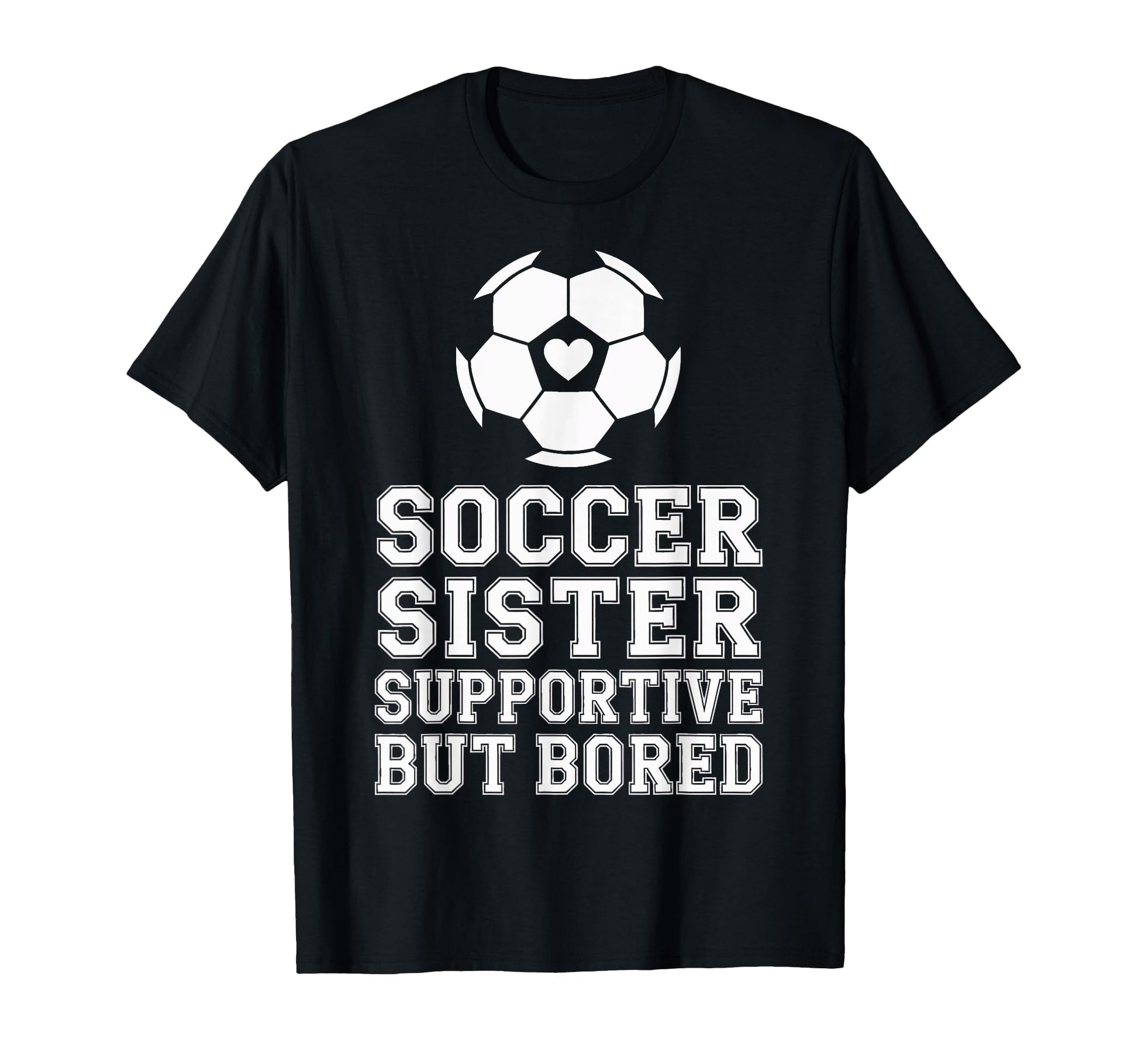 Soccer Sister Supportive But Bored T-Shirt - Fun Novelty Design Unisex - T-Shirt, Sweatshirt, Hoodie