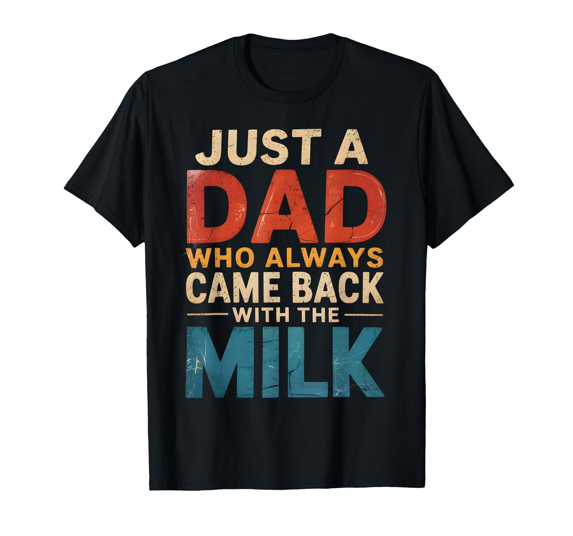 Just Dad Who Always Came Back Milk T-Shirt - Casual Everyday Wear Unisex - T-Shirt, Sweatshirt, Hoodie