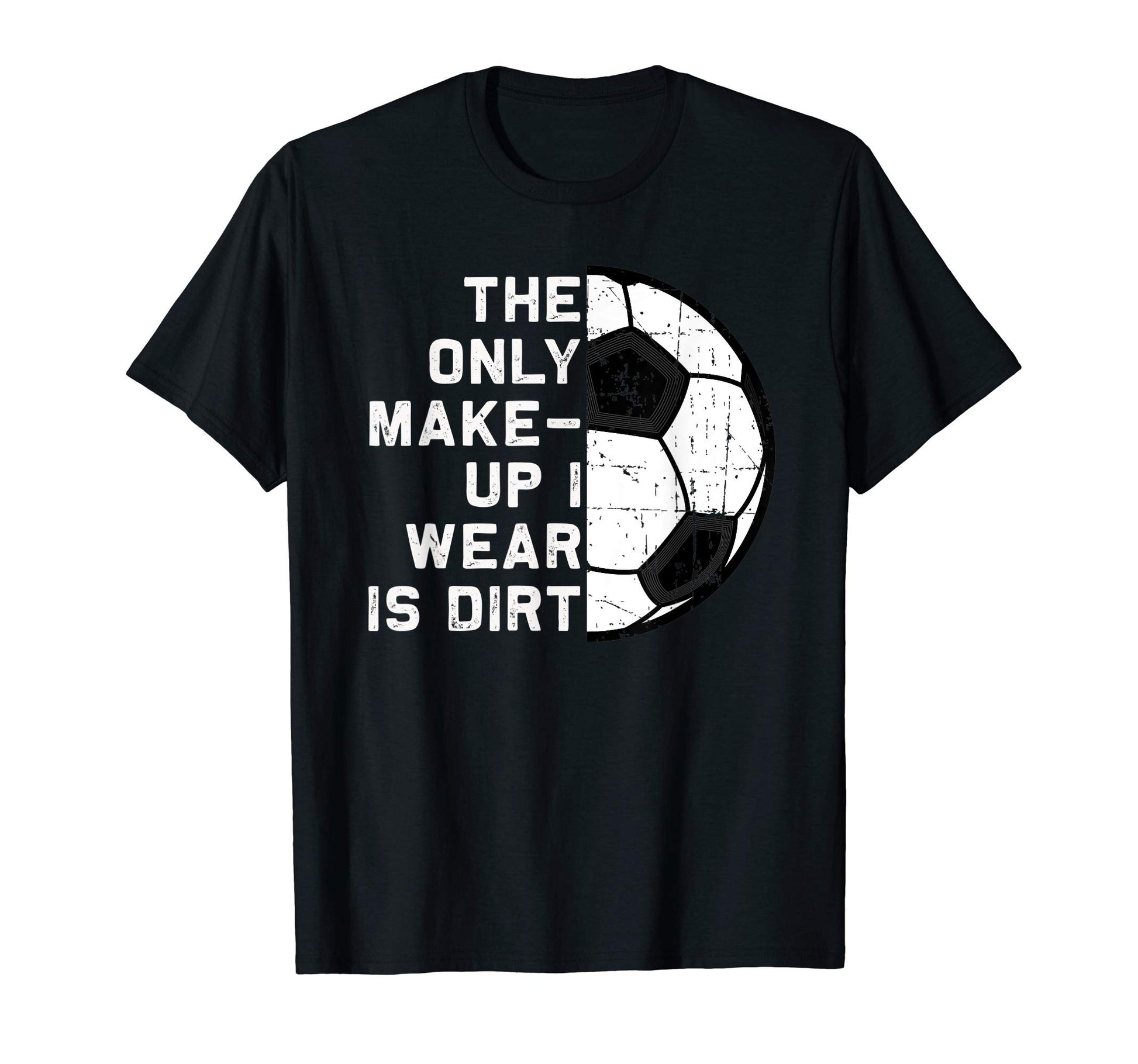Only Makeup I Wear Is Dirt Soccer T-Shirt - Fun Novelty Design Men Women - T-Shirt, Sweatshirt, Hoodie