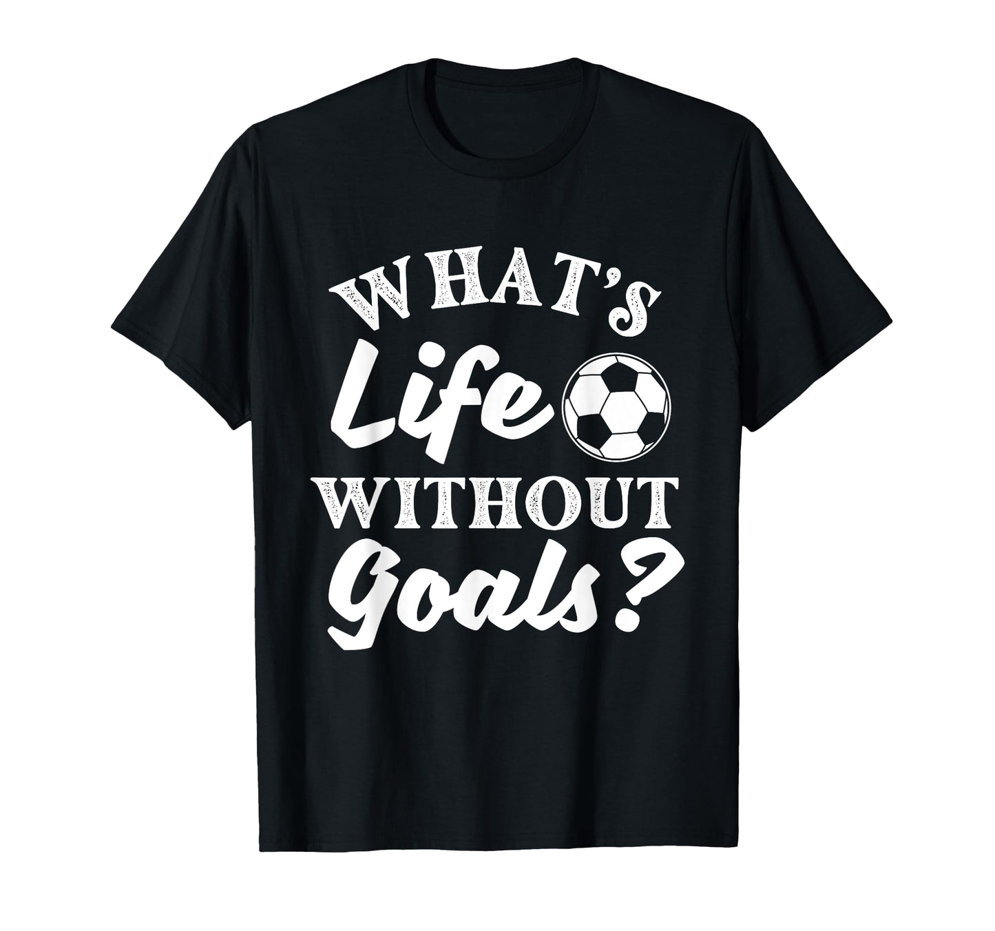 Whats Life Without Goals Soccer Lover T-Shirt - Trendy Graphic Men Women - T-Shirt, Sweatshirt, Hoodie