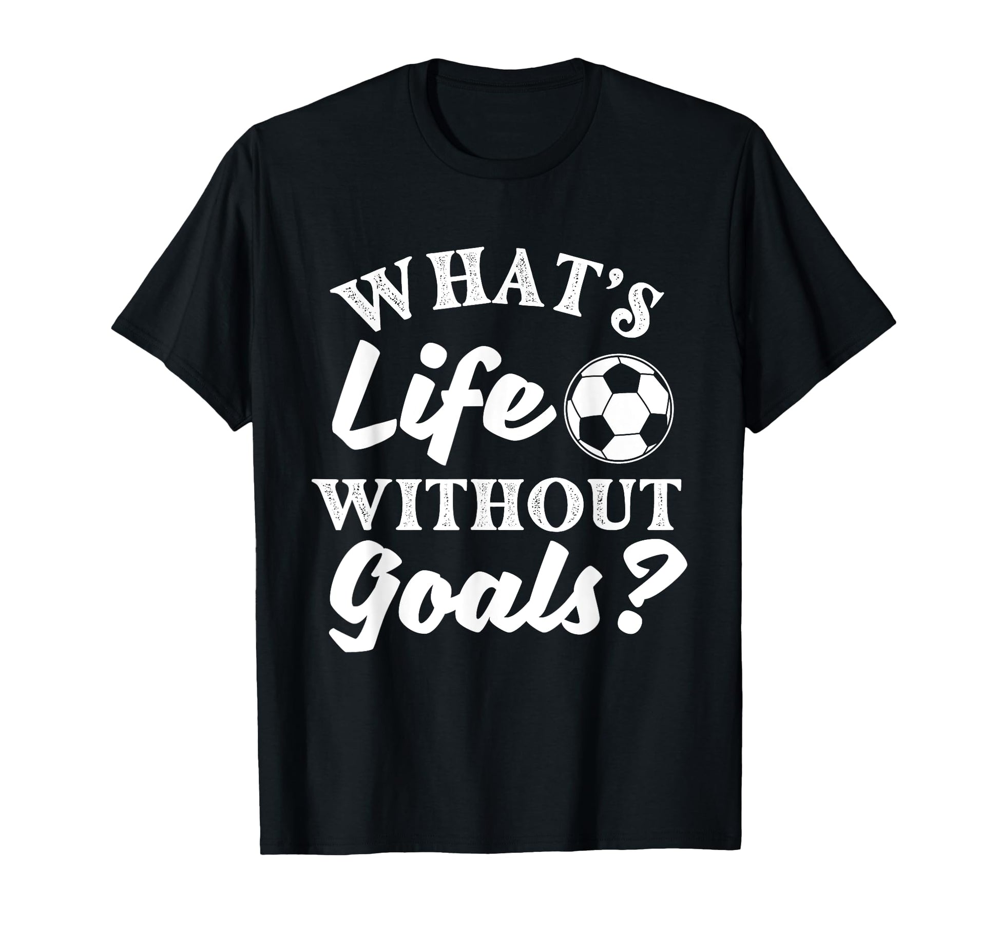 Whats Life Without Goals Soccer Lover T-Shirt - Trendy Graphic Men Women - T-Shirt, Sweatshirt, Hoodie