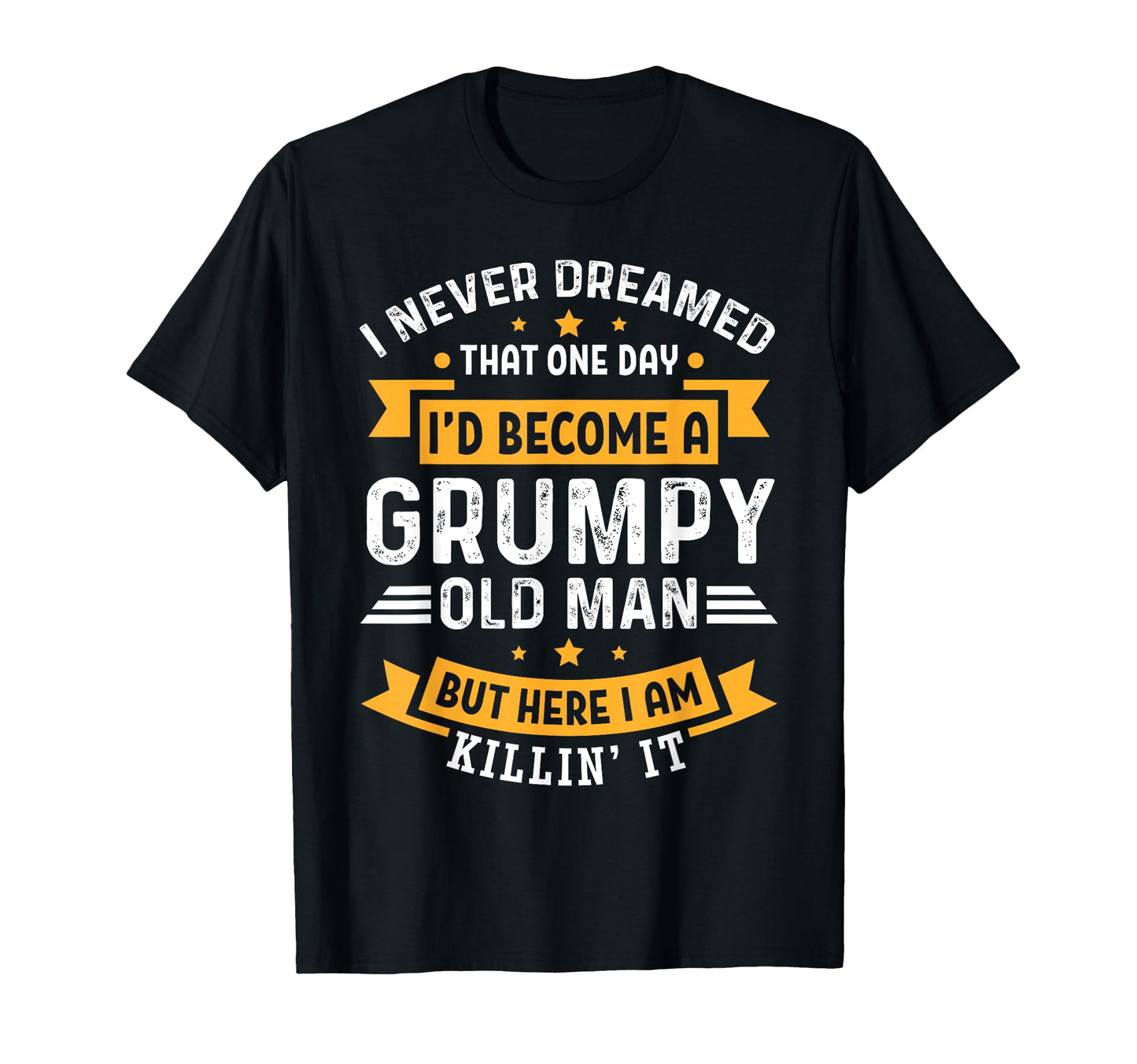 I Never Dreamed That Id Become Grumpy Old T-Shirt - Trendy Graphic Unisex - T-Shirt, Sweatshirt, Hoodie
