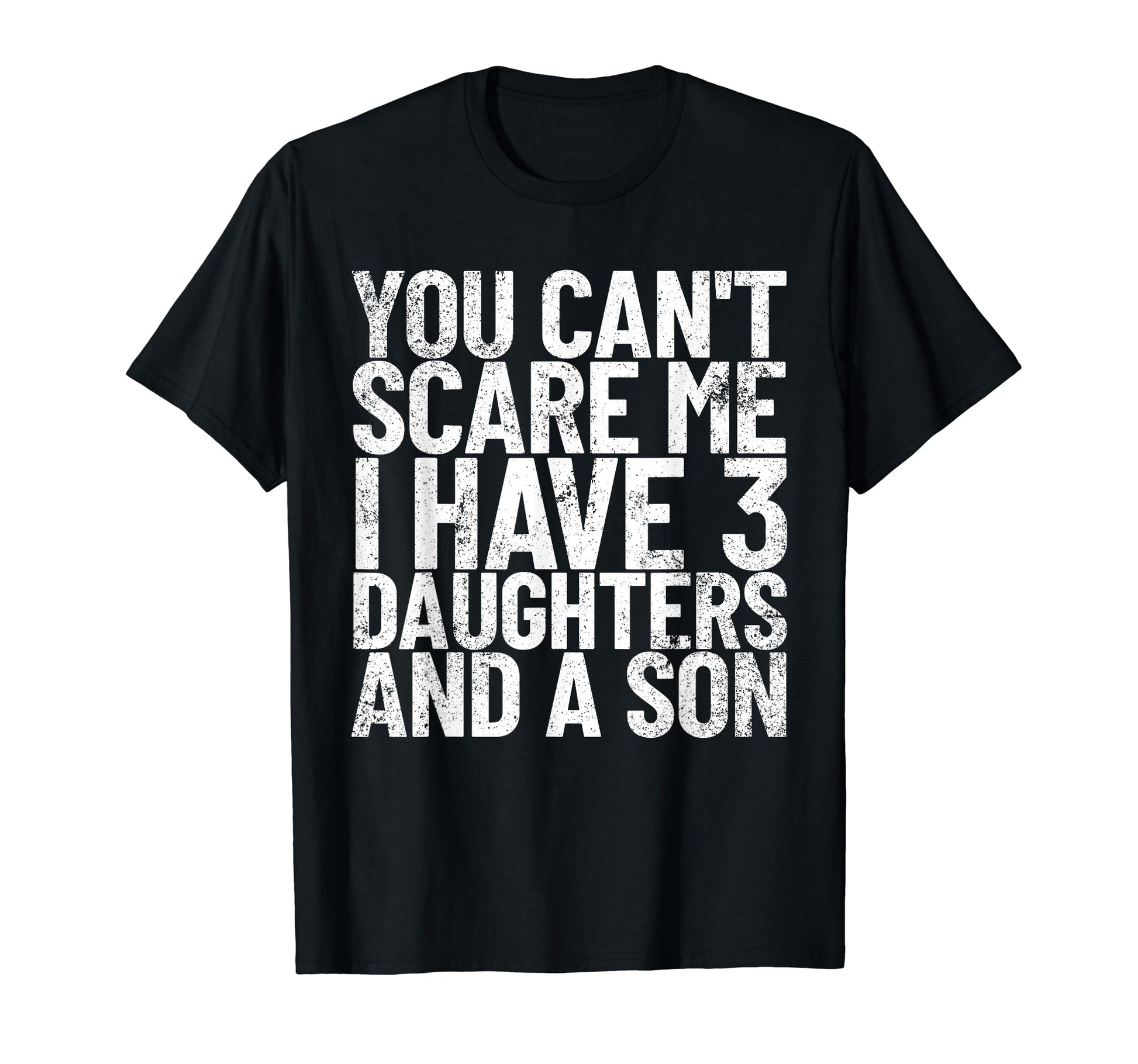 You Cant Scare Me I Have 3 Daughters T-Shirt - Casual Everyday Wear Unisex - T-Shirt, Sweatshirt, Hoodie