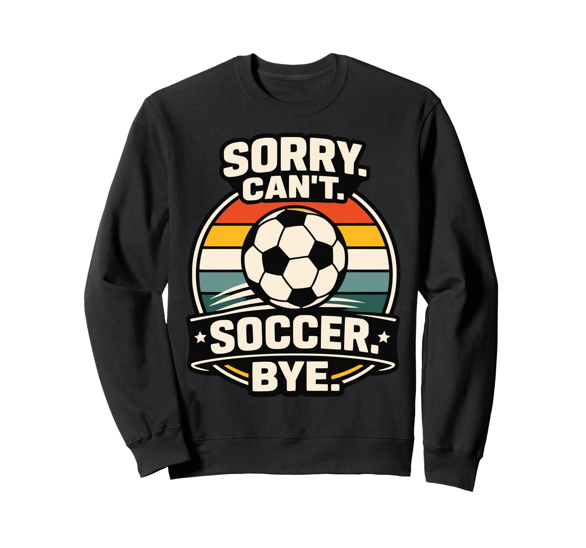 Sorry Cant Soccer Bye Funny Soccer Sweatshirt - Unique Graphic for Adults - T-Shirt, Sweatshirt, Hoodie
