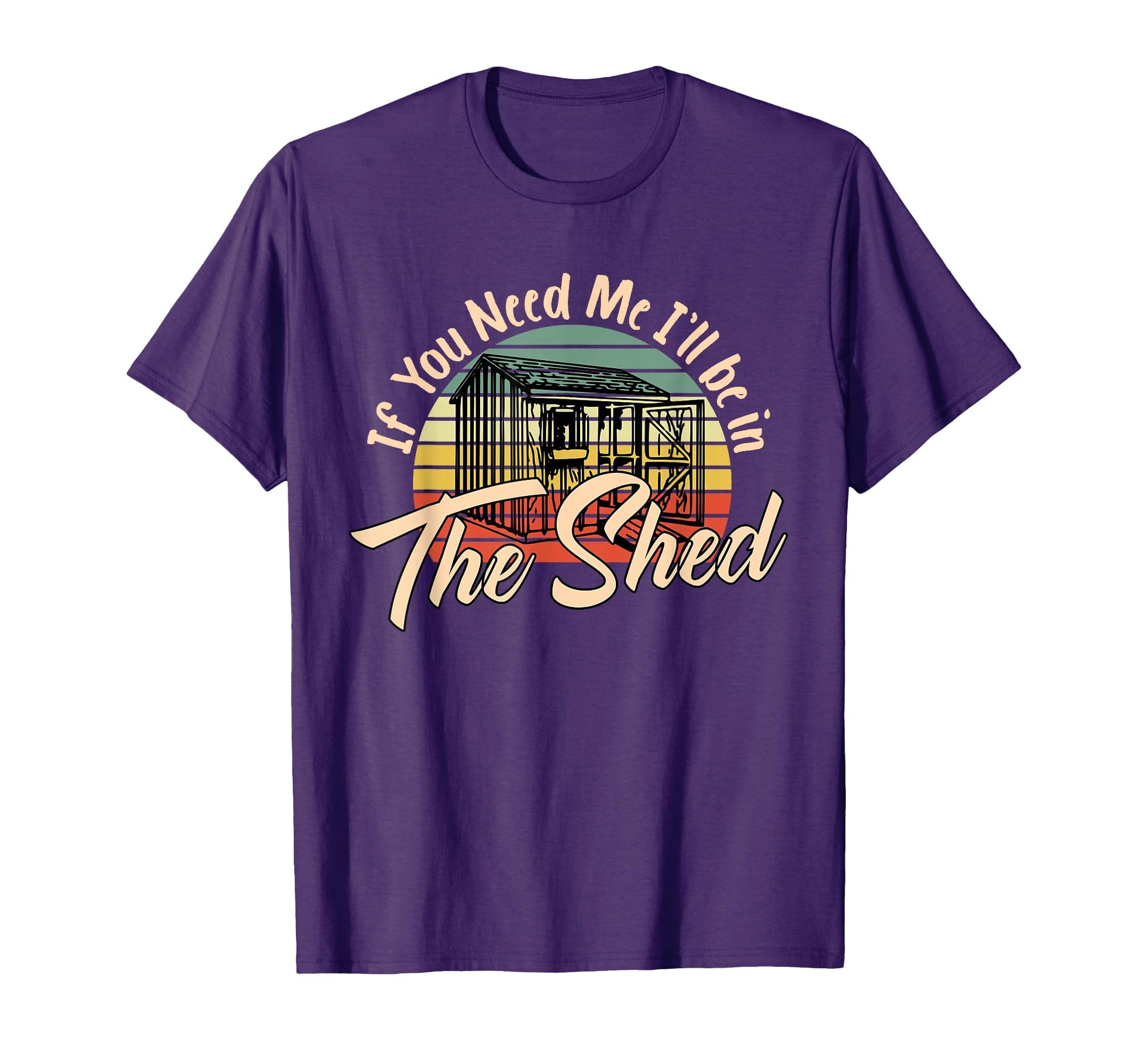 If You Need Me Ill Be Shed Funny T-Shirt - Streetwear Style Unisex - T-Shirt, Sweatshirt, Hoodie