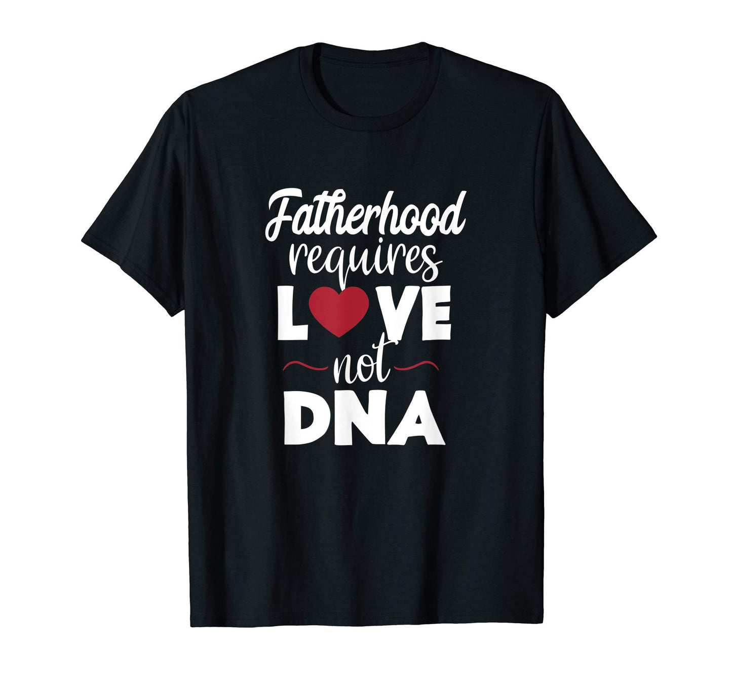 Mens Fatherhood Requires Love Not Dna Bonus T-Shirt - Graphic Print Unisex - T-Shirt, Sweatshirt, Hoodie