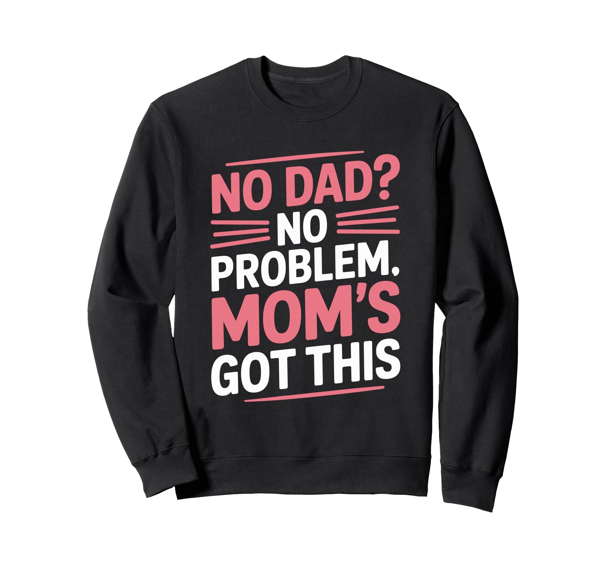 No Dad No Problem Moms Got This Sweatshirt - Custom Art Print Unisex - T-Shirt, Sweatshirt, Hoodie