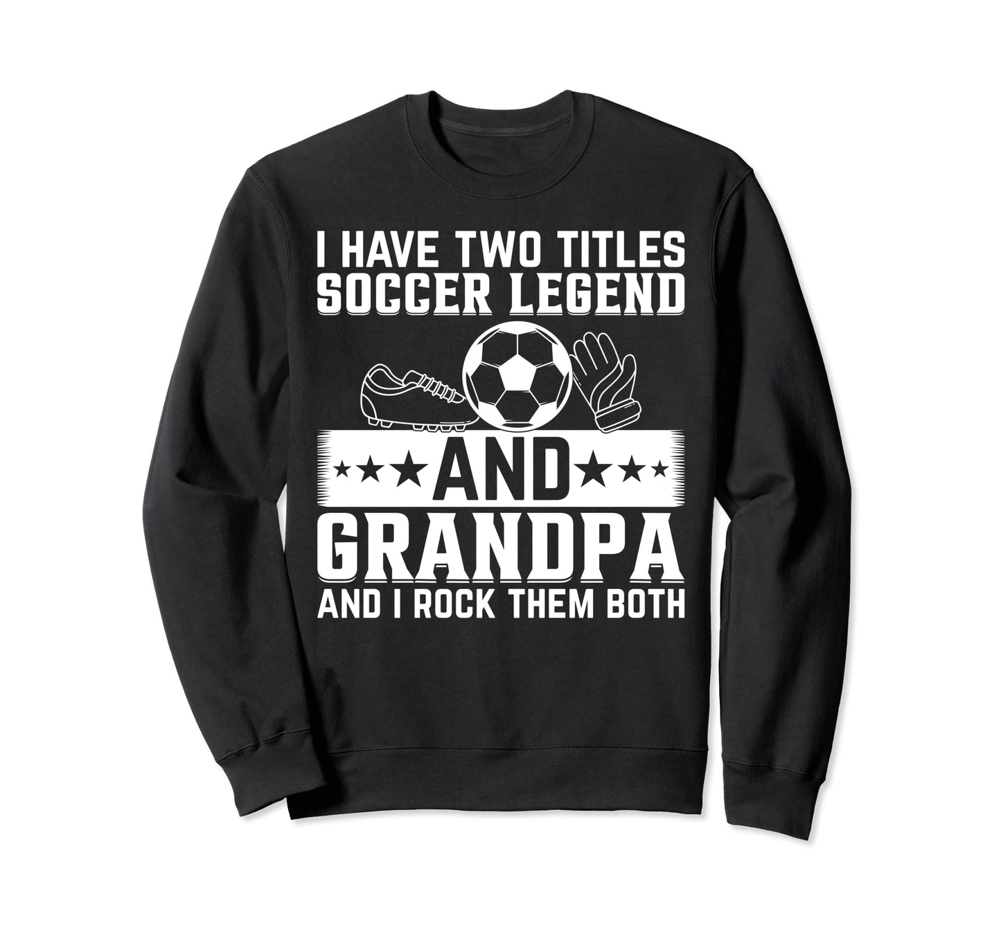 Grandpa Soccer Legend Soccer Sweatshirt - Casual Everyday Wear Men Women - T-Shirt, Sweatshirt, Hoodie