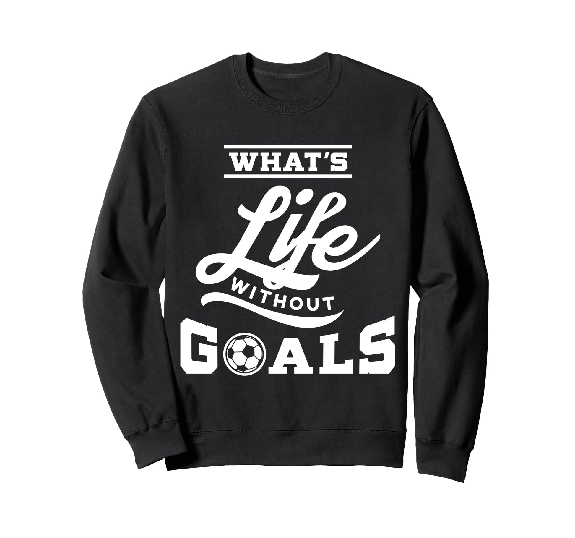 Soccer Whats Life Without Goals Sweatshirt - Custom Art Print Unisex - T-Shirt, Sweatshirt, Hoodie