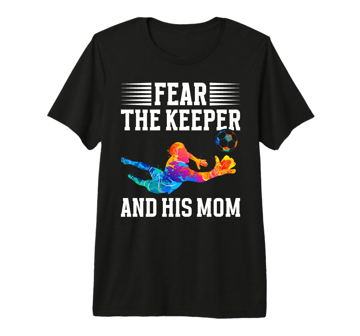 Fear Soccer Keeper Mom Soccer T-Shirt - Fun Novelty Design Men Women - T-Shirt, Sweatshirt, Hoodie