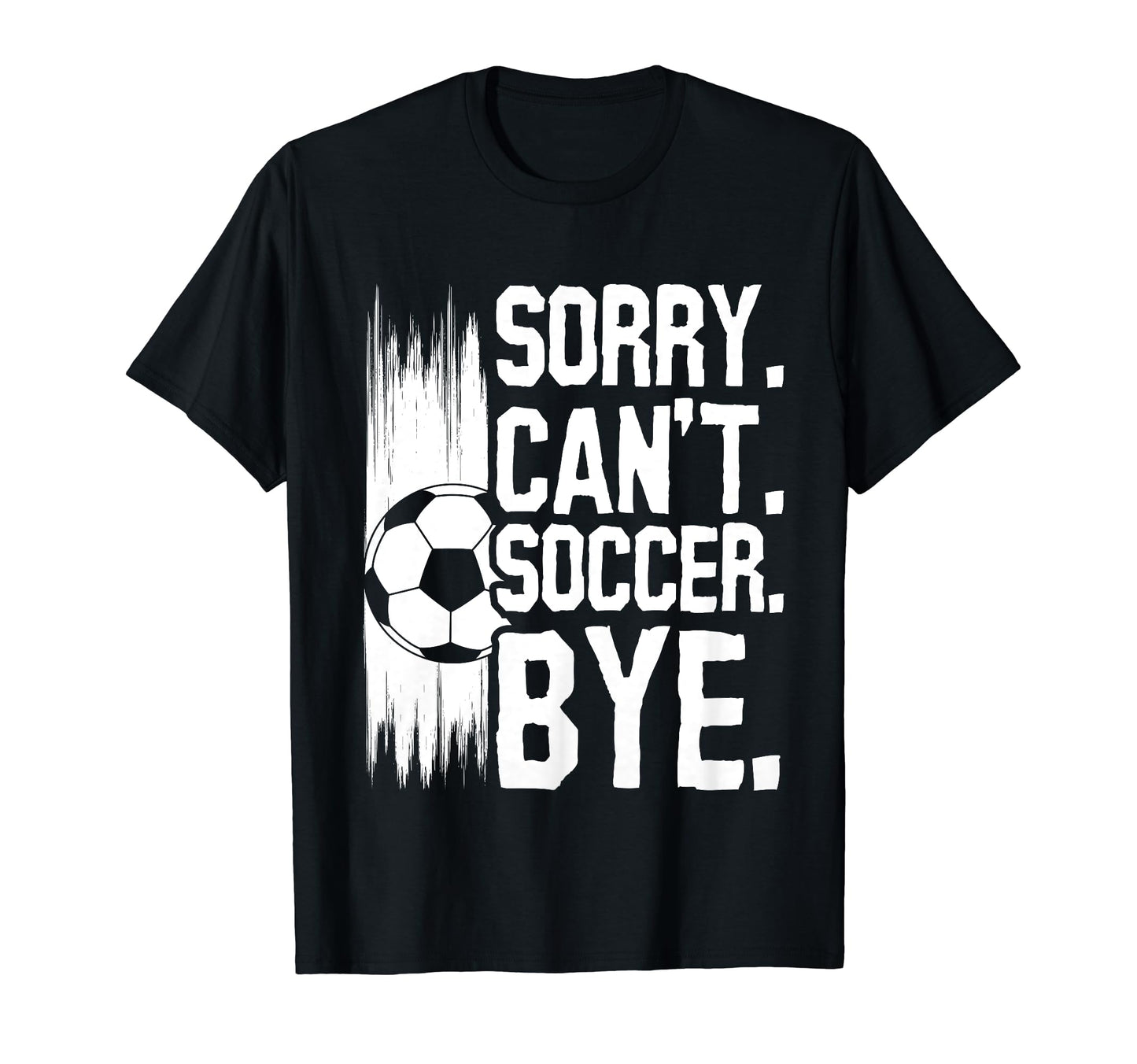 Sorry Cant Soccer Bye Funny Soccer T-Shirt - Streetwear Style Men Women - T-Shirt, Sweatshirt, Hoodie