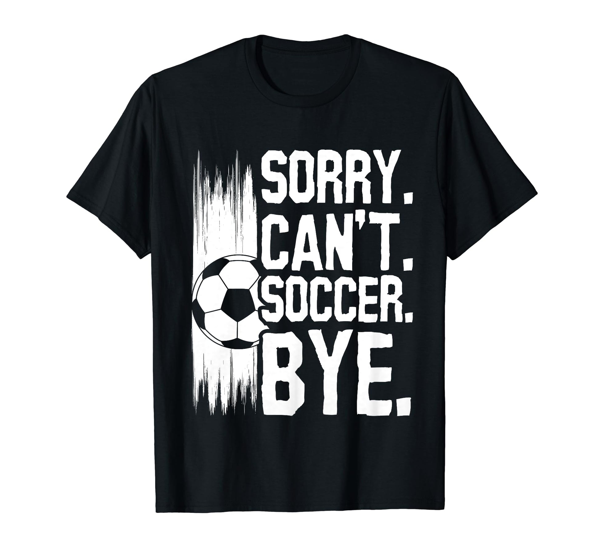 Sorry Cant Soccer Bye Funny Soccer T-Shirt - Streetwear Style Men Women - T-Shirt, Sweatshirt, Hoodie