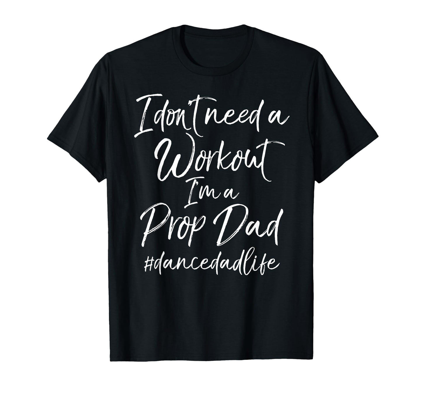 I Dont Need Workout Im Prop Dad T-Shirt - Casual Everyday Wear for Adults - T-Shirt, Sweatshirt, Hoodie