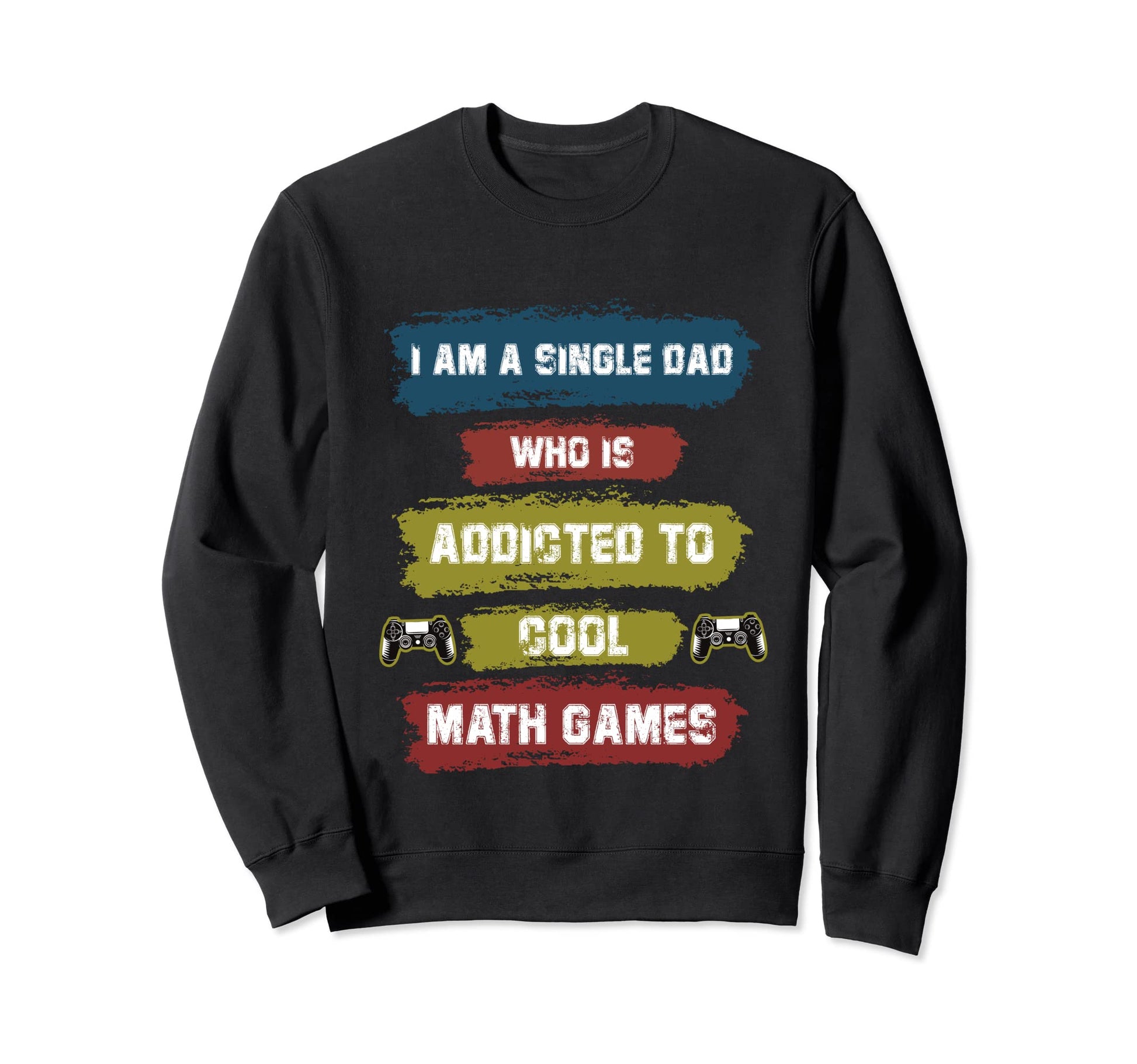 I Am Single Dad Who Is Addicted To Sweatshirt - Streetwear Style Unisex - T-Shirt, Sweatshirt, Hoodie