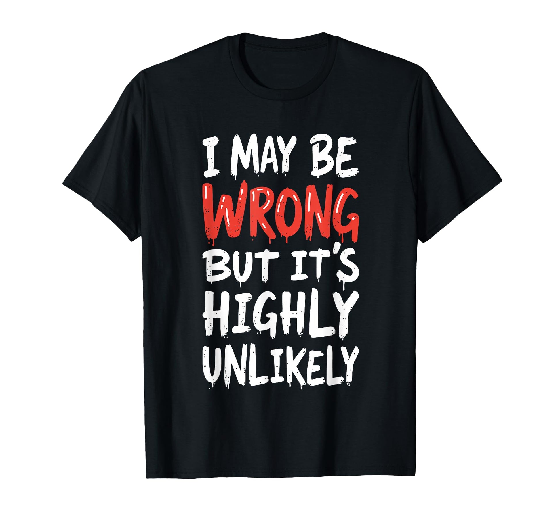 I May Be Wrong But Its Highly T-Shirt - Novelty Apparel for Adults - T-Shirt, Sweatshirt, Hoodie