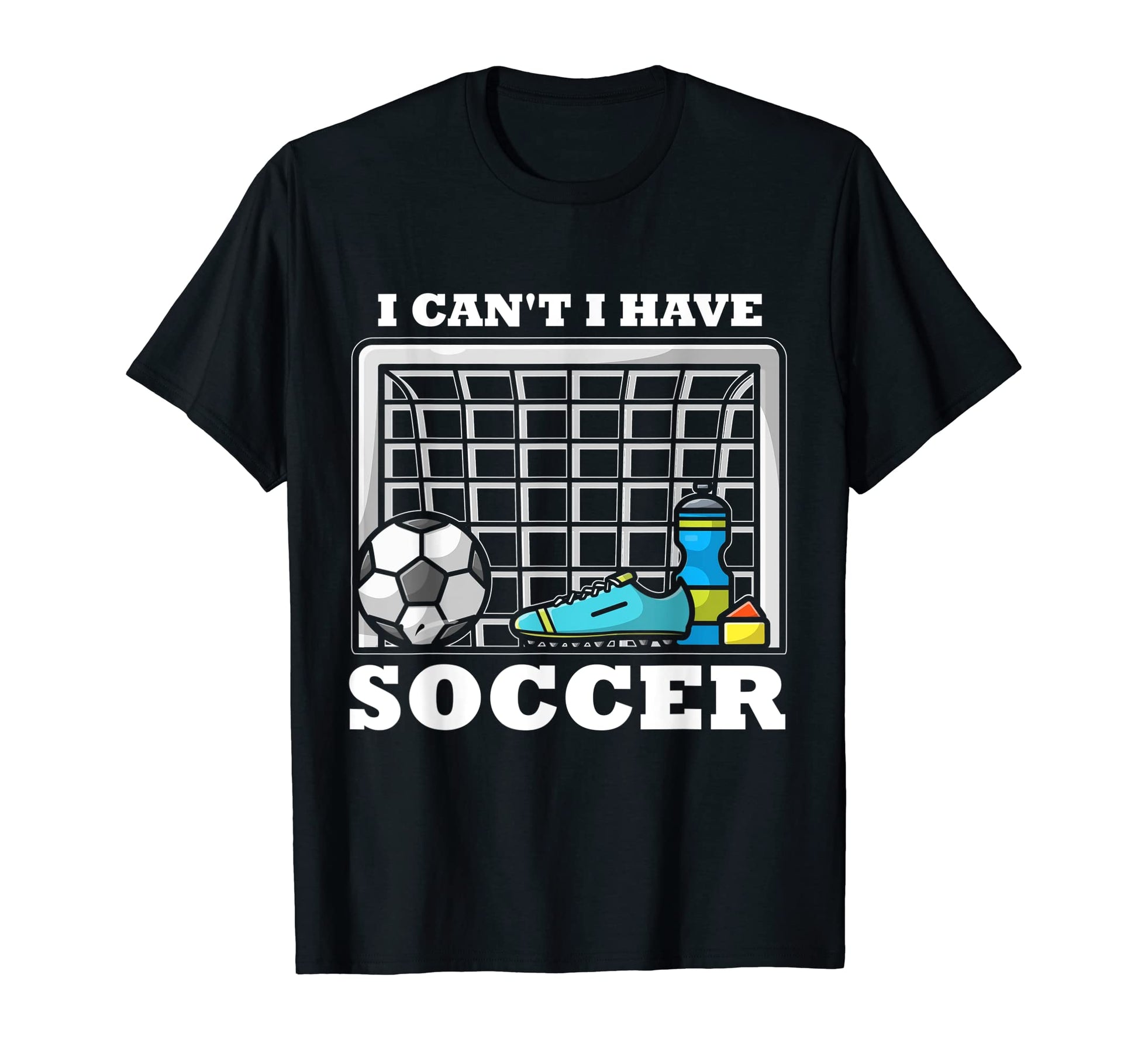 I Cant I Have Soccer T-Shirt - Casual Everyday Wear Unisex - T-Shirt, Sweatshirt, Hoodie