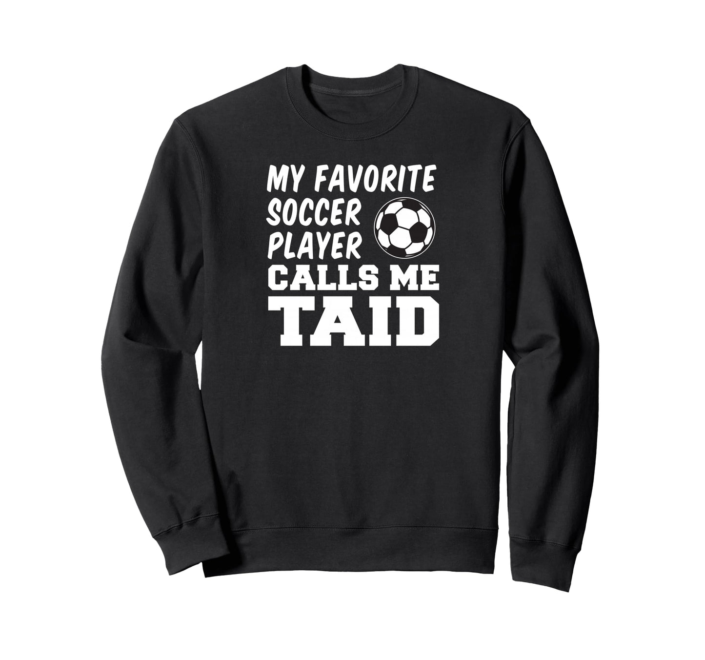 My Favorite Soccer Player Calls Me Taid Sweatshirt - Unique Graphic Unisex - T-Shirt, Sweatshirt, Hoodie