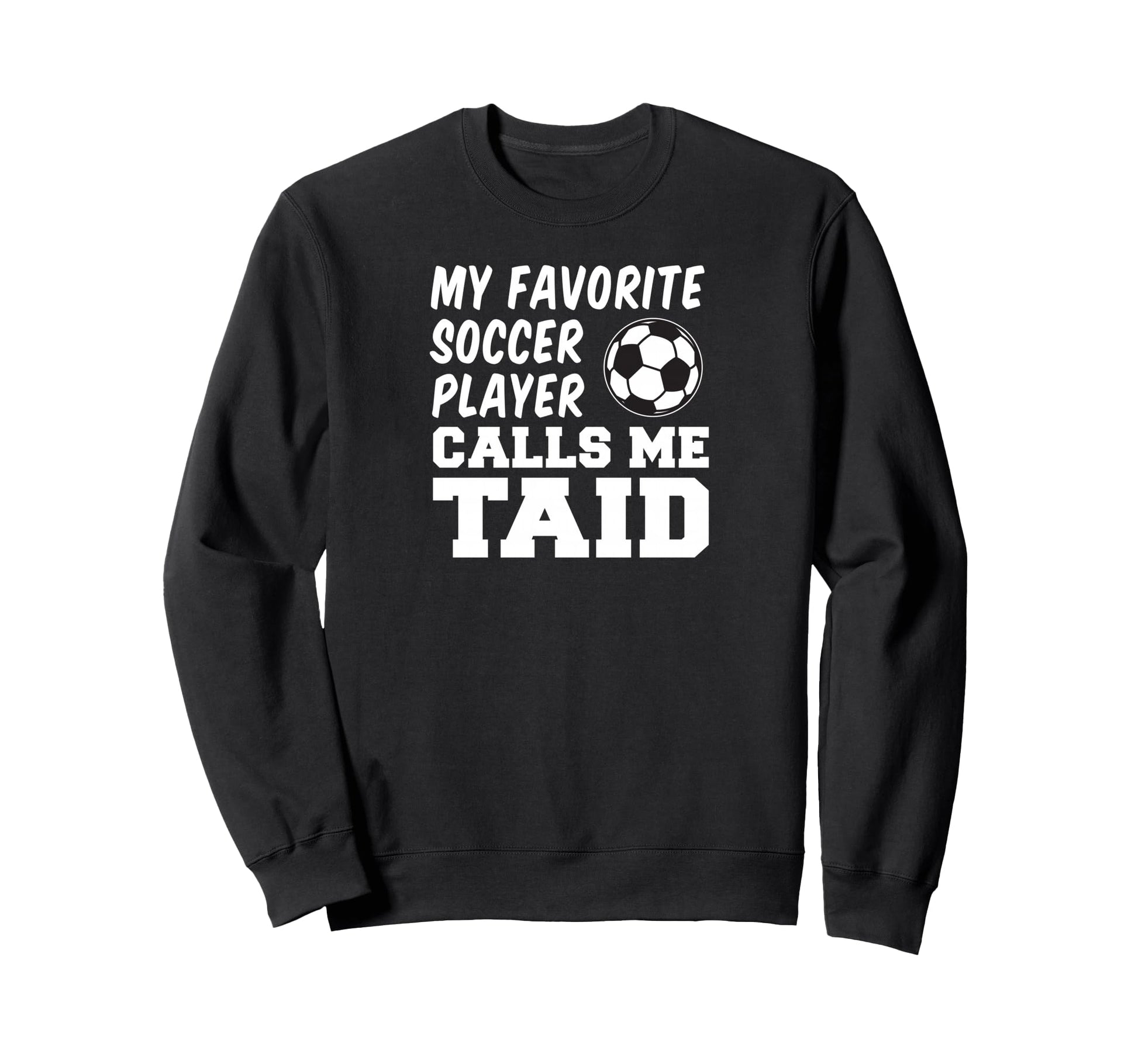 My Favorite Soccer Player Calls Me Taid Sweatshirt - Unique Graphic Unisex - T-Shirt, Sweatshirt, Hoodie