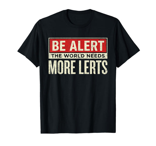 Be Alert World Needs More Lerts T-Shirt - Casual Everyday Wear Unisex - T-Shirt, Sweatshirt, Hoodie