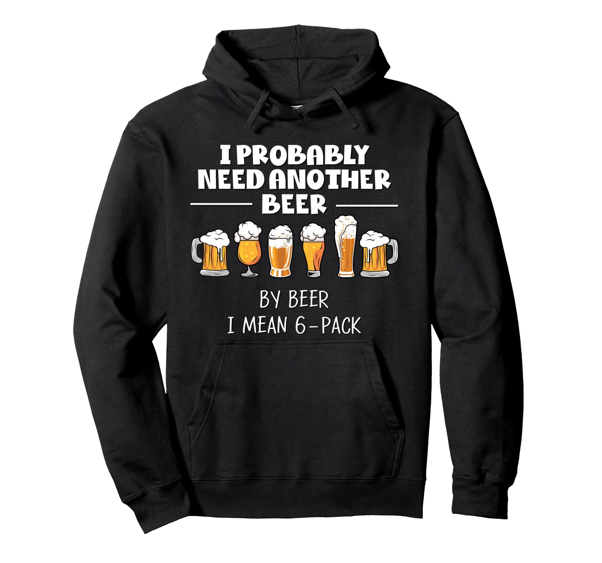 I Probably Need Another Beer Funny Dad Hoodie - Fun Novelty Design Unisex - T-Shirt, Sweatshirt, Hoodie