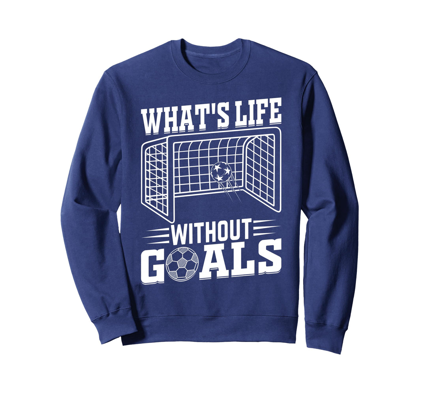 Whats Life Without Goals Soccer Sweatshirt - Casual Everyday Wear Unisex - T-Shirt, Sweatshirt, Hoodie