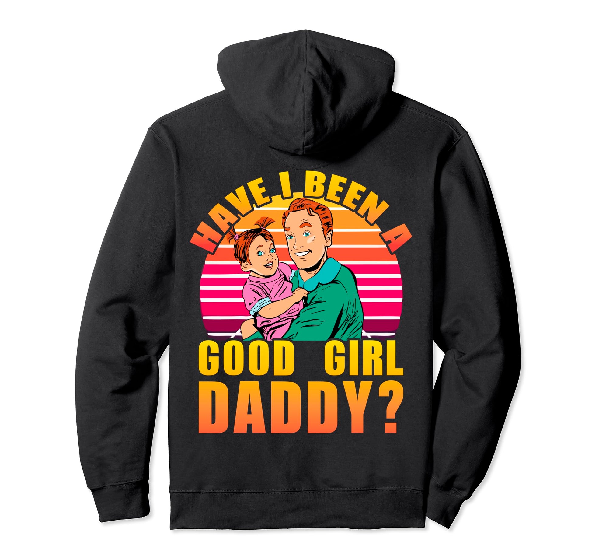 Have I Been Good Daddy Father Dad Hoodie - Streetwear Style for Adults - T-Shirt, Sweatshirt, Hoodie