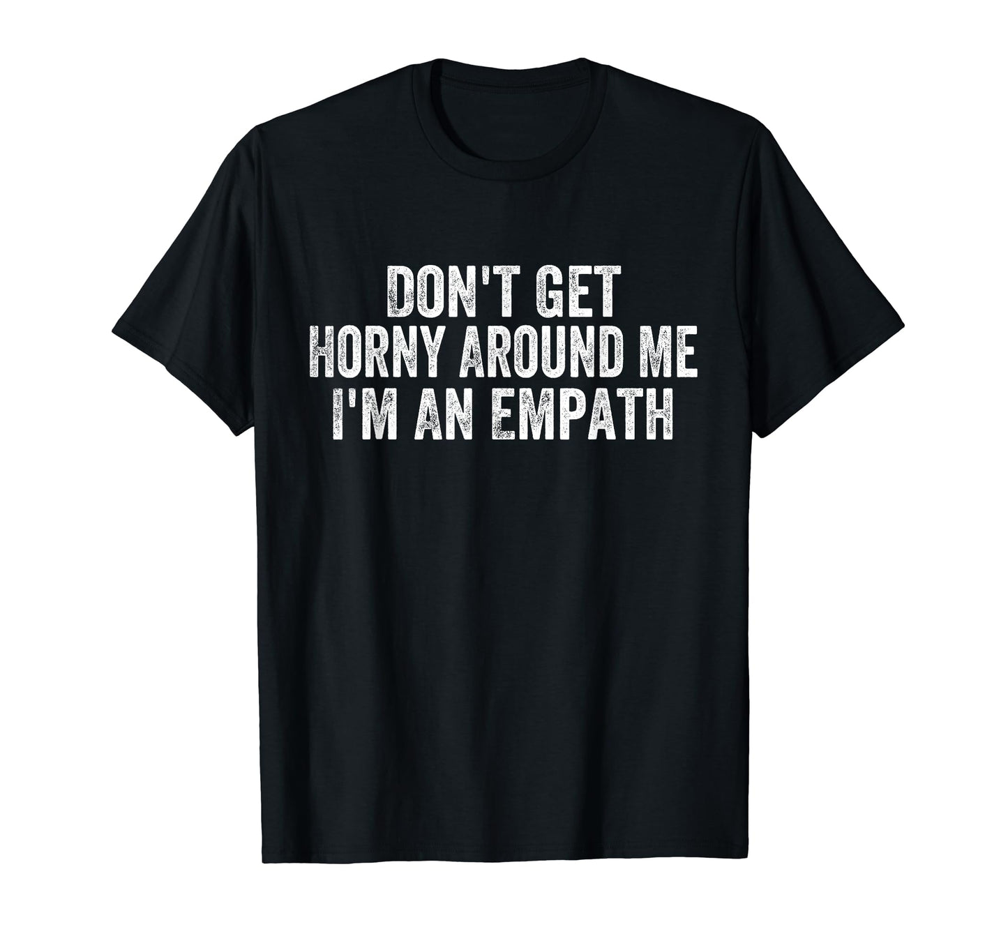 Dont Get Horny Around Me Im Empath T-Shirt - Trendy Graphic Men Women - T-Shirt, Sweatshirt, Hoodie