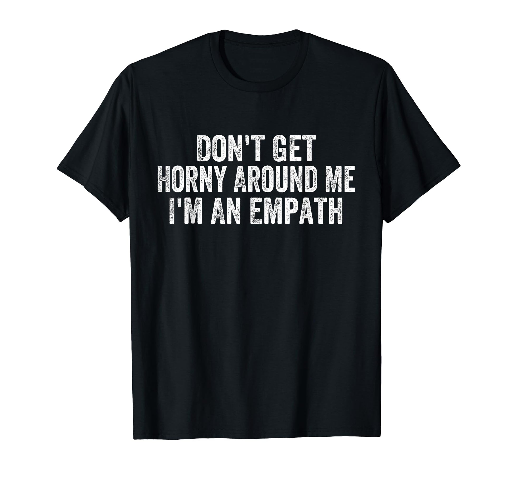 Dont Get Horny Around Me Im Empath T-Shirt - Trendy Graphic Men Women - T-Shirt, Sweatshirt, Hoodie
