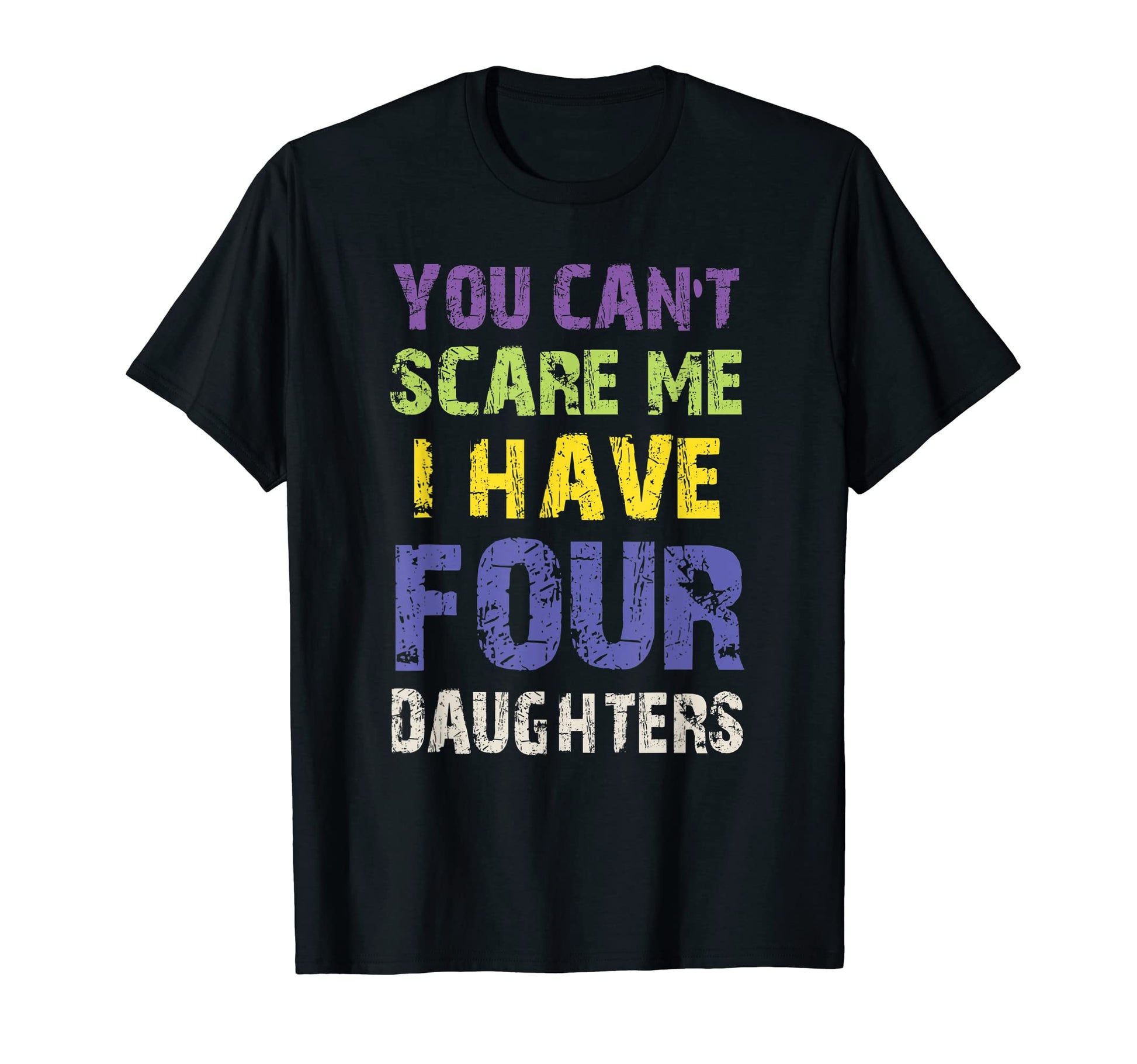 You Cant Scare Me I Have Four Daughters Dad T-Shirt - Graphic Print Unisex - T-Shirt, Sweatshirt, Hoodie