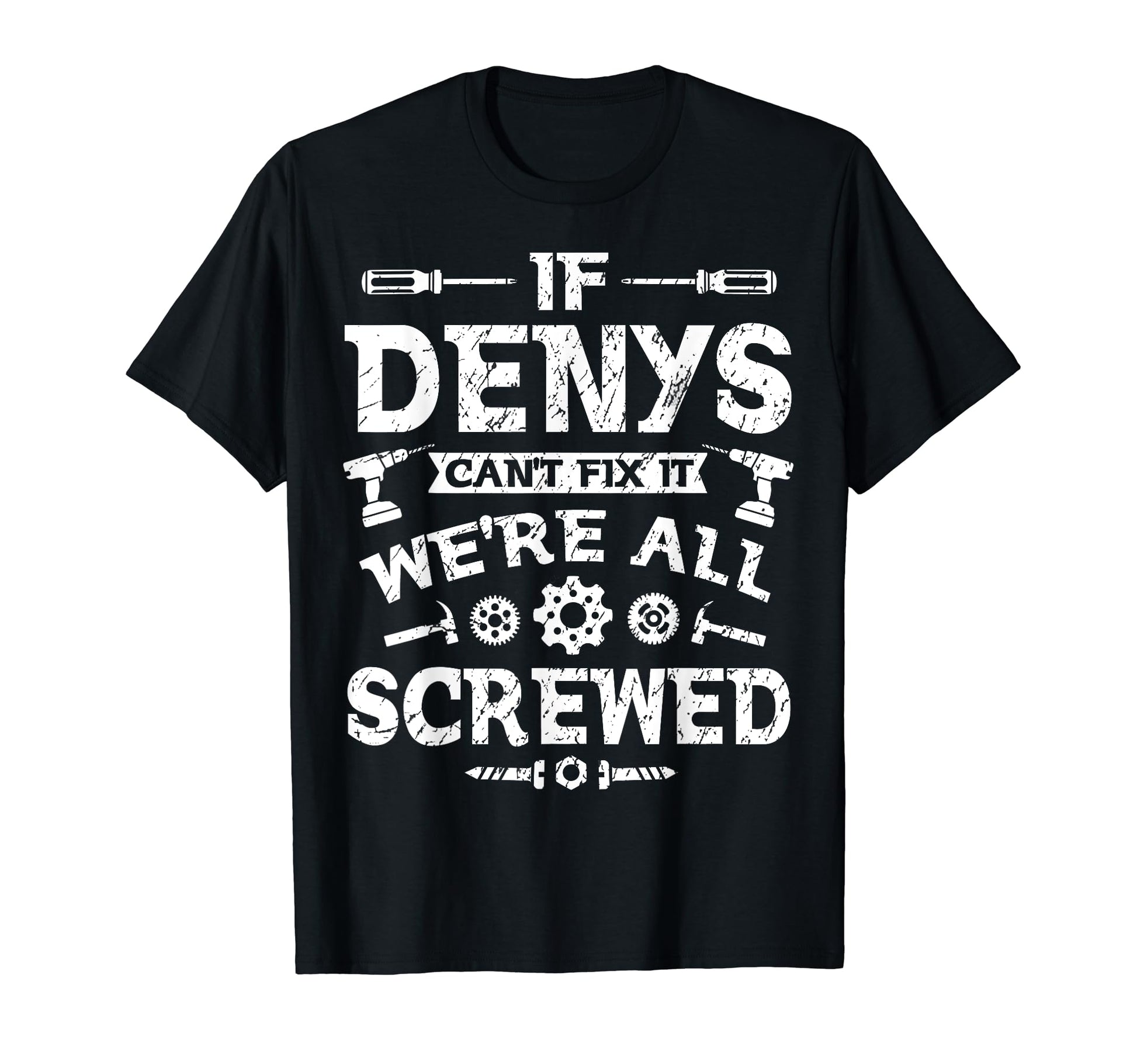 If Denys Cant Fix It Were All Screwed T-Shirt - Custom Art Print Unisex - T-Shirt, Sweatshirt, Hoodie