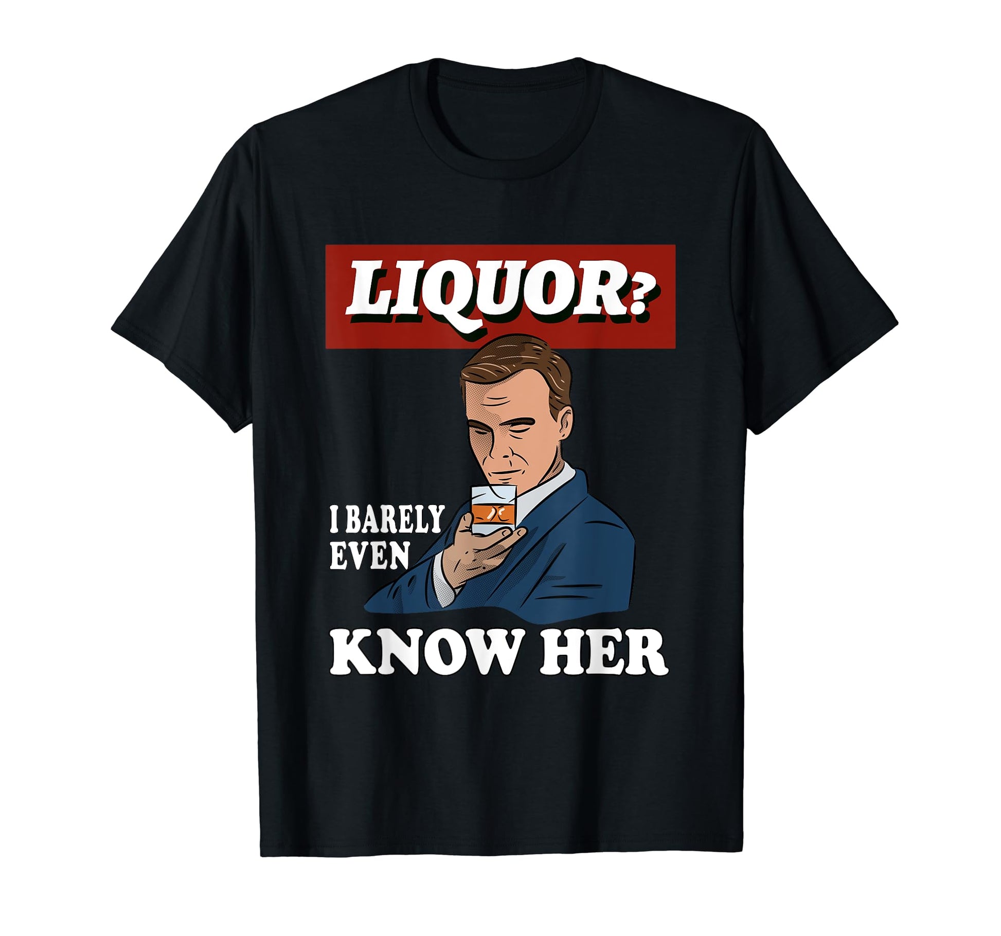 Liquor I Barely Even Know Her Funny T-Shirt - Graphic Print for Adults - T-Shirt, Sweatshirt, Hoodie