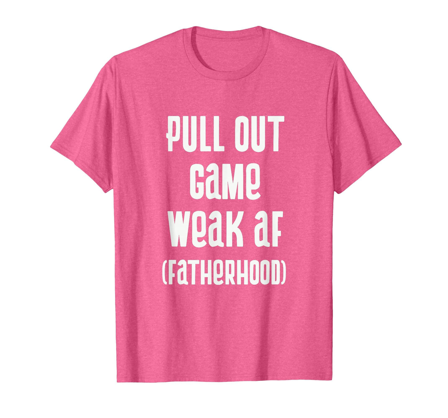 Pull Out Game Weak Af Fatherhood T-Shirt - Fun Novelty Design Men Women - T-Shirt, Sweatshirt, Hoodie