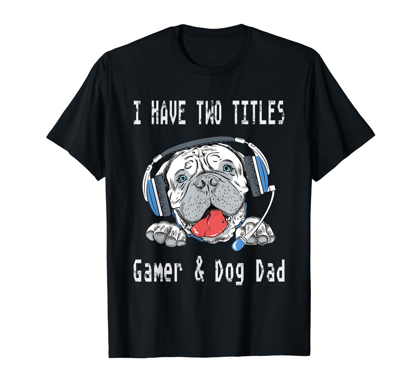 I Have Two Titles Gamer Dog Dad T-Shirt - Casual Everyday Wear Unisex - T-Shirt, Sweatshirt, Hoodie
