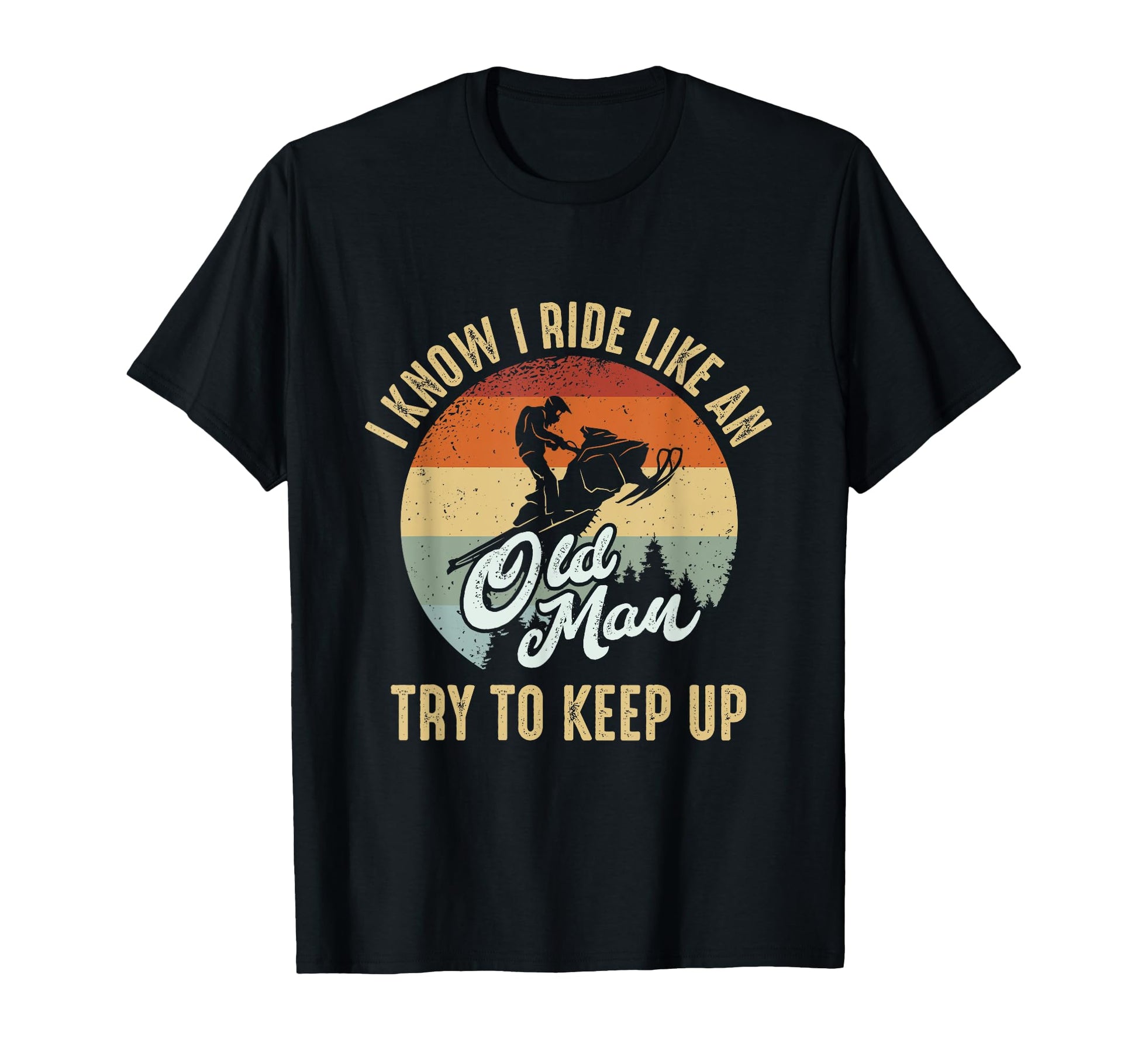 I Know I Ride Like Old Try To Keep Up T-Shirt - Novelty Apparel Men Women - T-Shirt, Sweatshirt, Hoodie