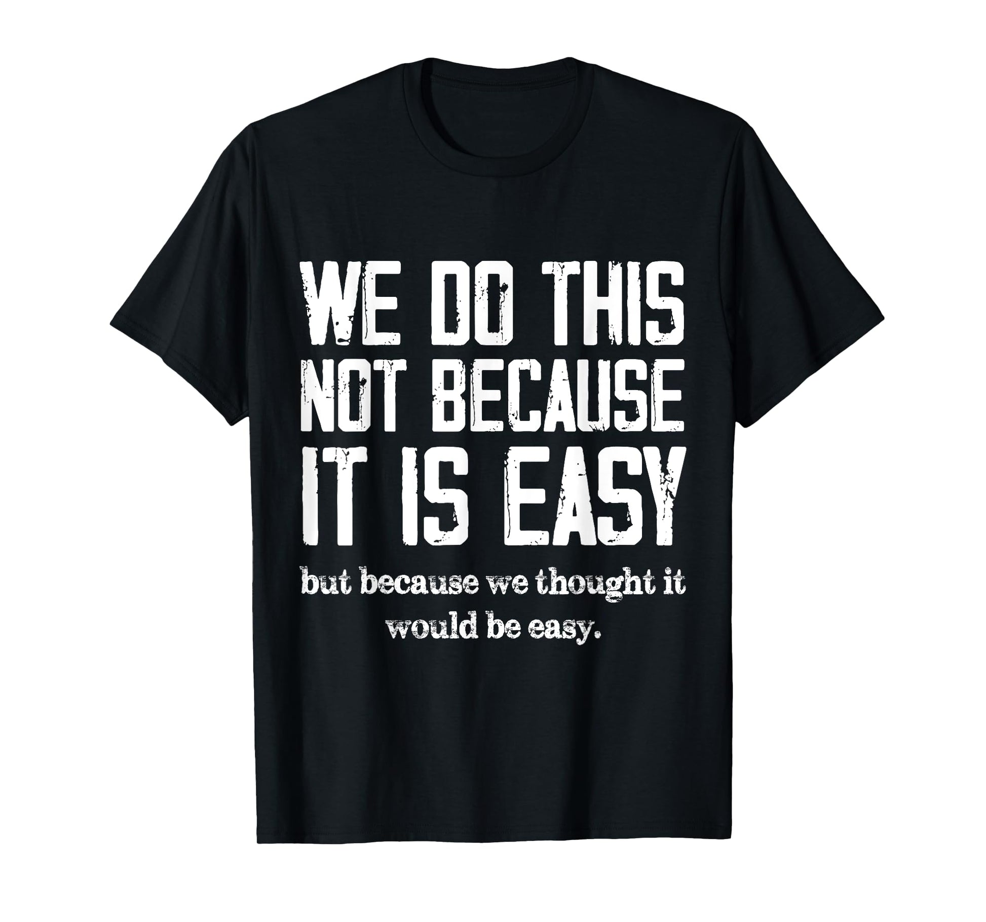 We Do This Not Because It Is Easy We T-Shirt - Graphic Print for Adults - T-Shirt, Sweatshirt, Hoodie