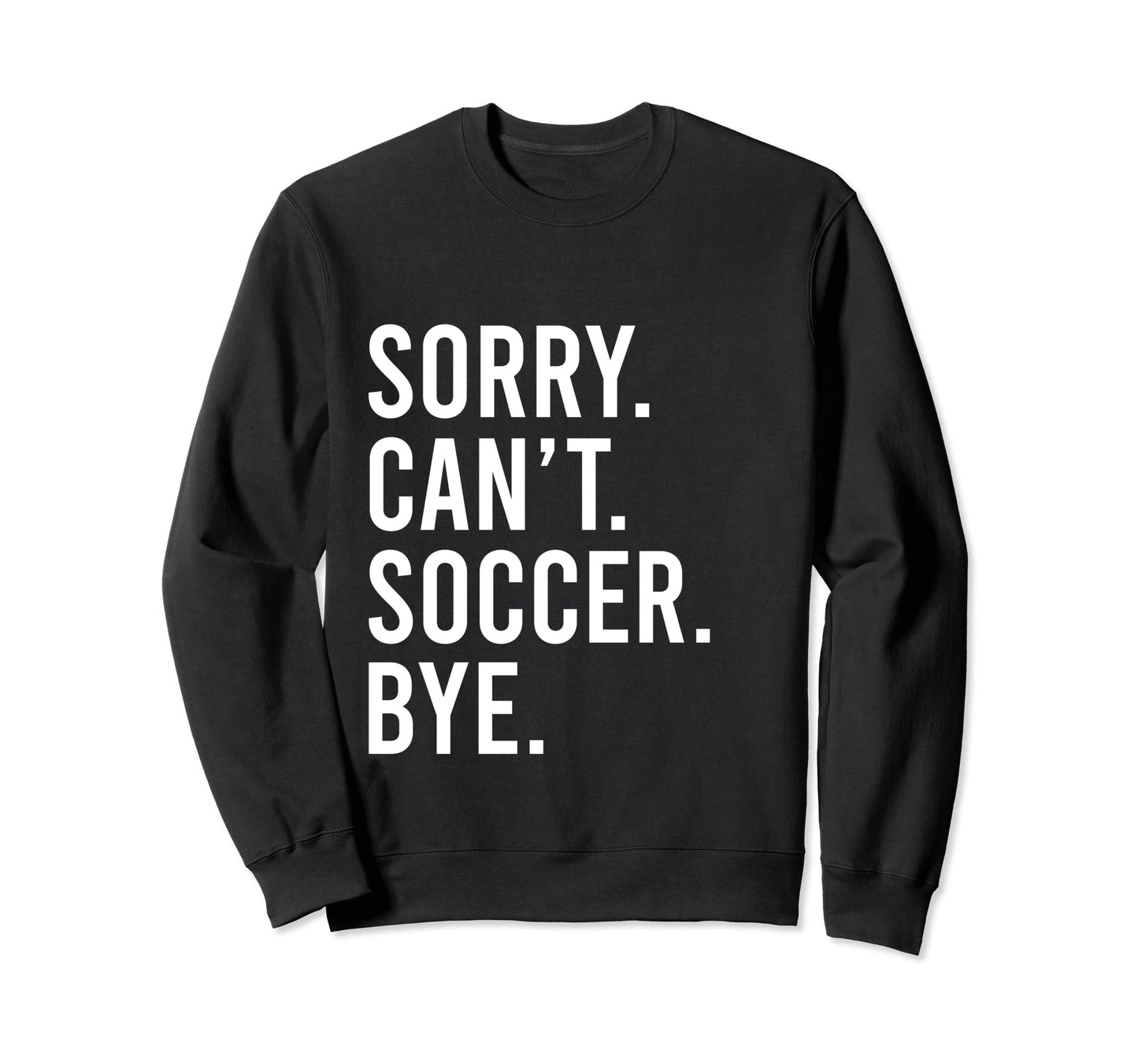 Sorry Cant Soccer Bye Funny Sweatshirt - Casual Everyday Wear Men Women - T-Shirt, Sweatshirt, Hoodie