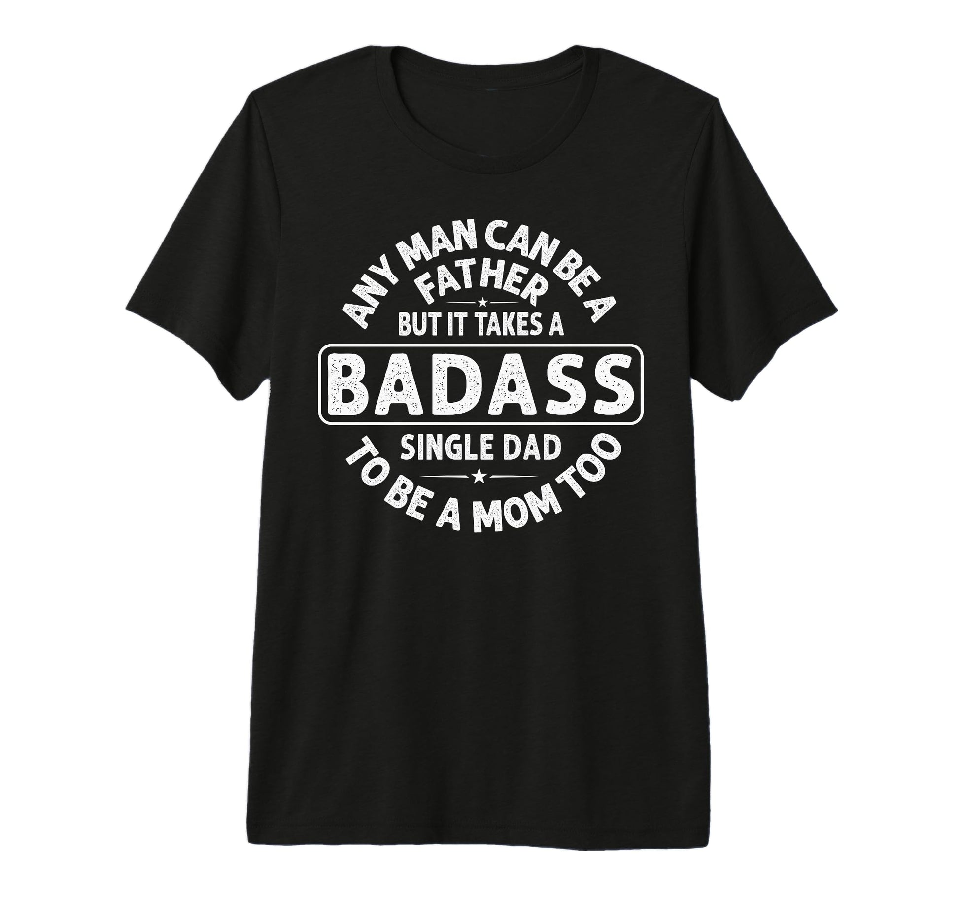 Mens Any Can Be Father Badass Single Dad T-Shirt - Custom Art Print Unisex - T-Shirt, Sweatshirt, Hoodie