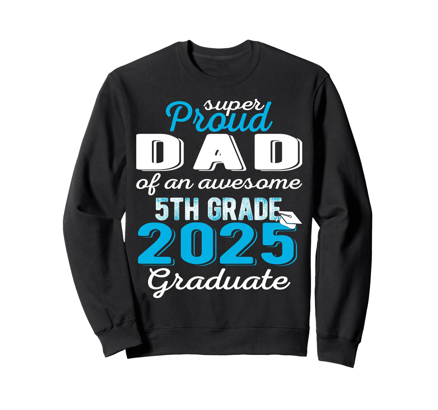 Proud Dad 5Th Grade Graduate 2025 Sweatshirt - Unique Graphic Unisex - T-Shirt, Sweatshirt, Hoodie