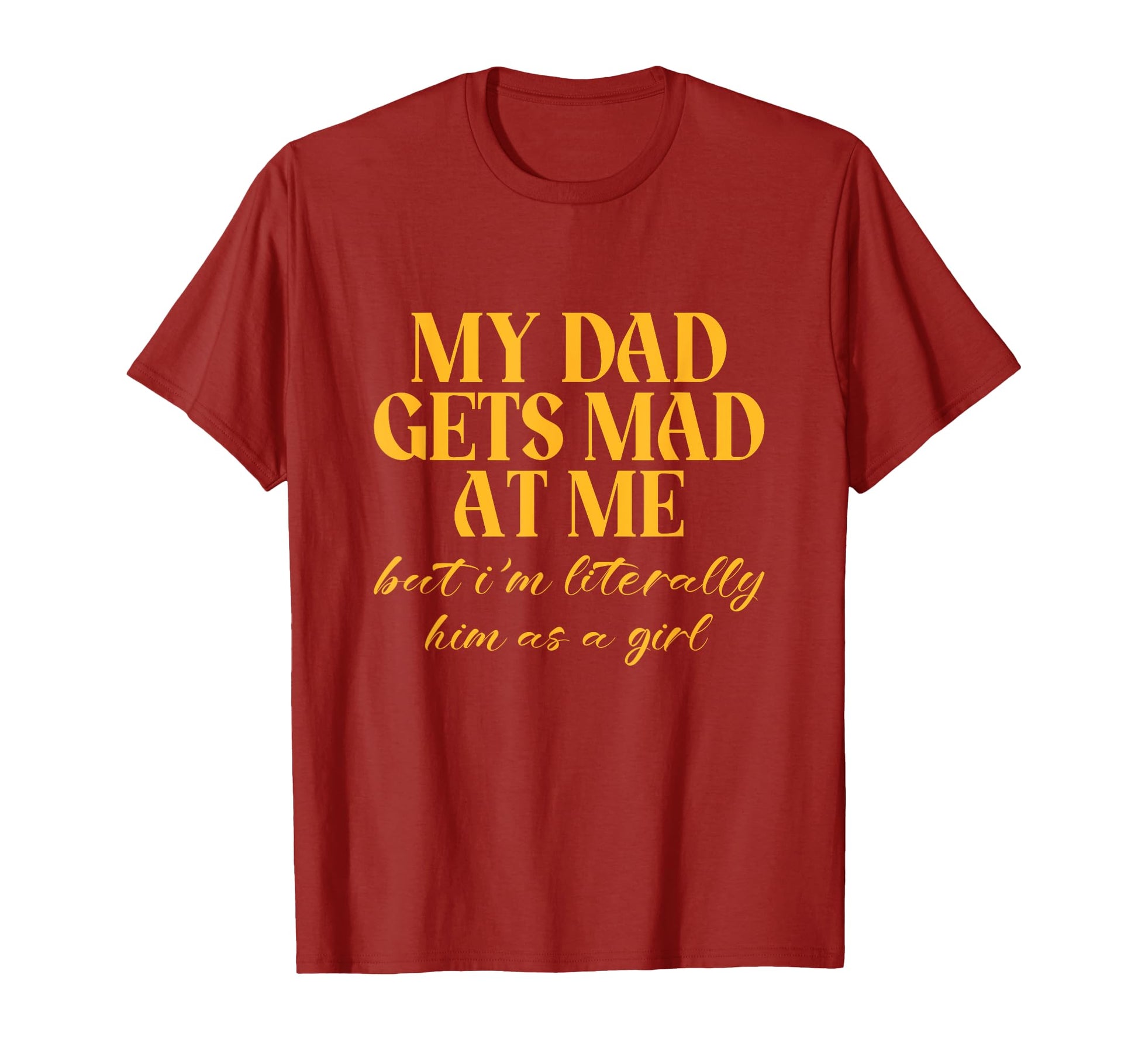 My Dad Gets Mad Me But Im Literally Him T-Shirt - Graphic Print Men Women - T-Shirt, Sweatshirt, Hoodie