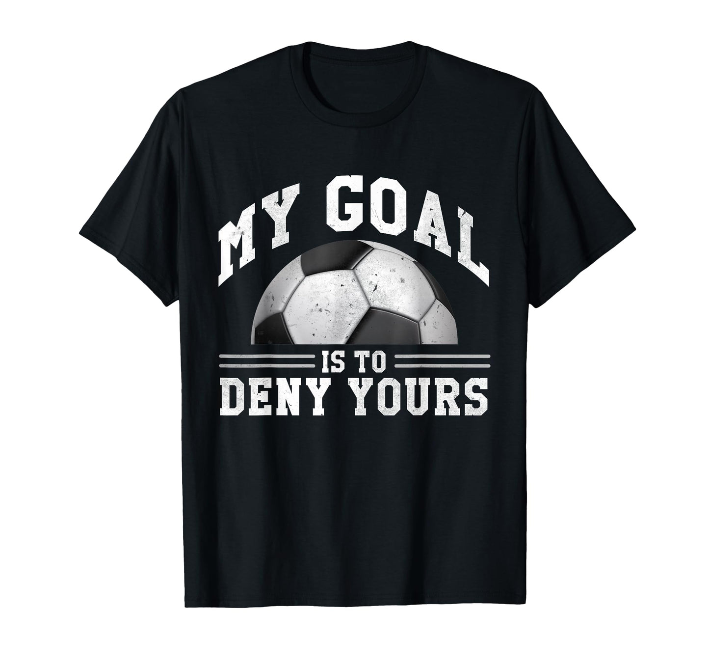 My Goal Is To Deny Yours Funny Soccer T-Shirt - Graphic Print Unisex - T-Shirt, Sweatshirt, Hoodie