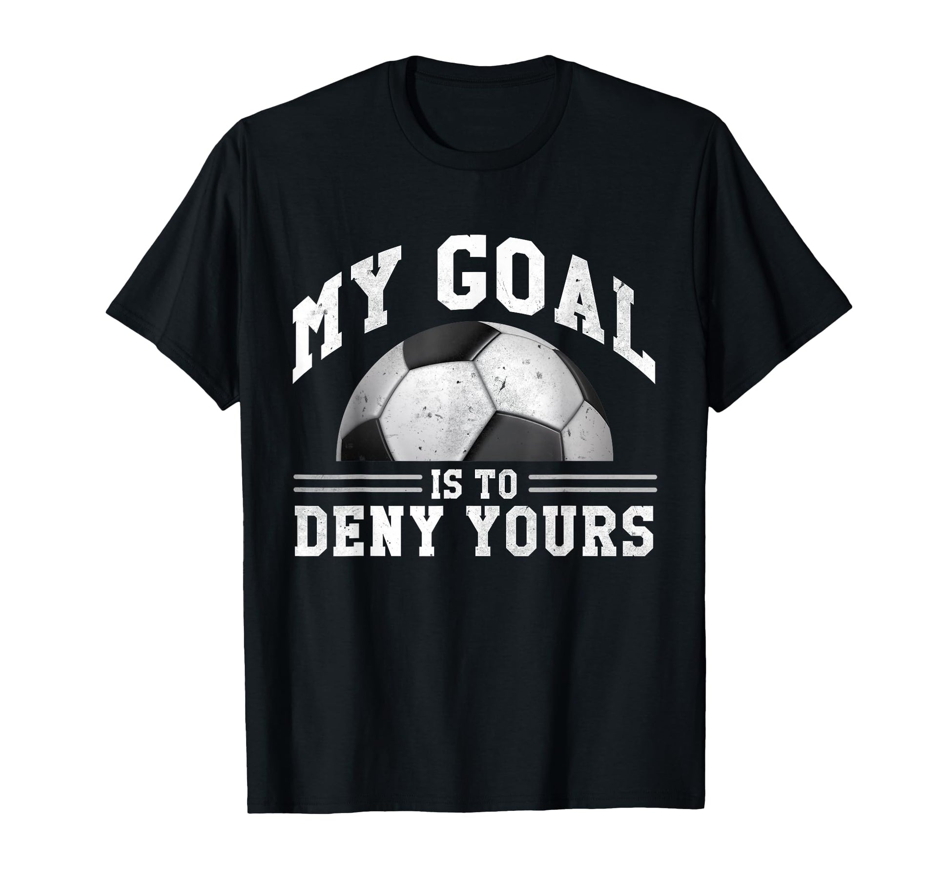 My Goal Is To Deny Yours Funny Soccer T-Shirt - Graphic Print Unisex - T-Shirt, Sweatshirt, Hoodie